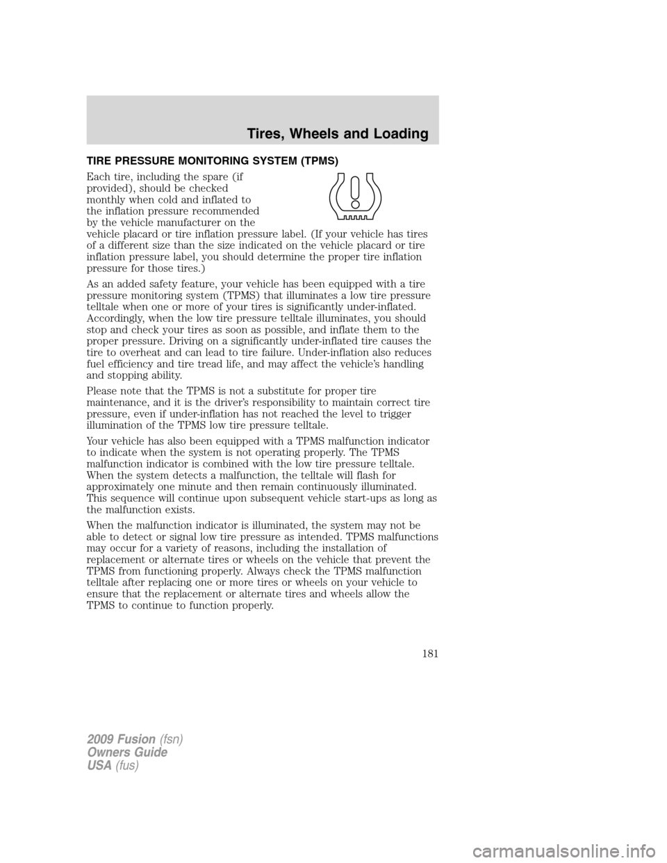 FORD FUSION (AMERICAS) 2009 1.G Owners Manual TIRE PRESSURE MONITORING SYSTEM (TPMS)
Each tire, including the spare (if
provided), should be checked
monthly when cold and inflated to
the inflation pressure recommended
by the vehicle manufacturer 