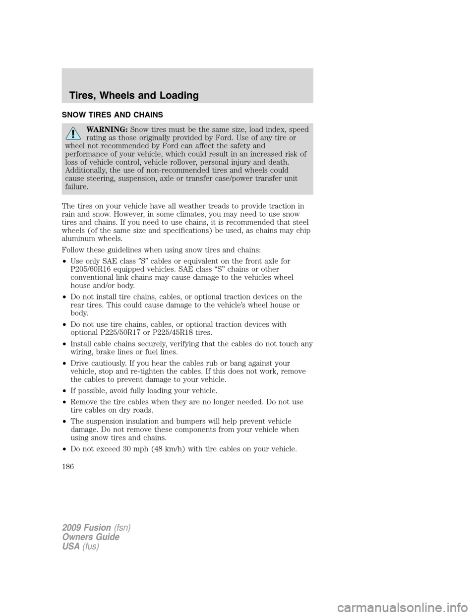 FORD FUSION (AMERICAS) 2009 1.G Owners Manual SNOW TIRES AND CHAINS
WARNING:Snow tires must be the same size, load index, speed
rating as those originally provided by Ford. Use of any tire or
wheel not recommended by Ford can affect the safety an FORD FUSION (AMERICAS) 2009 1.G Owners Manual SNOW TIRES AND CHAINS
WARNING:Snow tires must be the same size, load index, speed
rating as those originally provided by Ford. Use of any tire or
wheel not recommended by Ford can affect the safety an