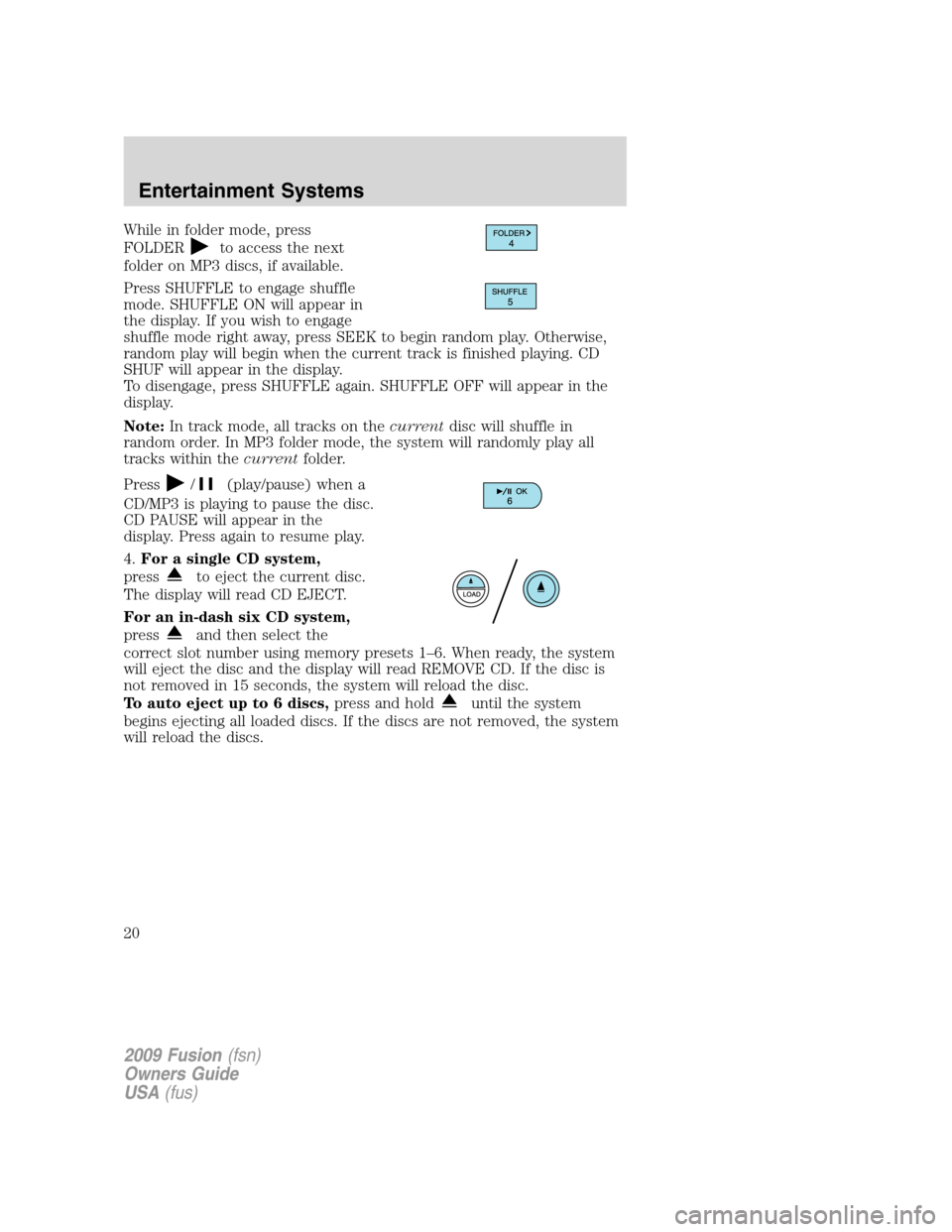 FORD FUSION (AMERICAS) 2009 1.G User Guide While in folder mode, press
FOLDER
to access the next
folder on MP3 discs, if available.
Press SHUFFLE to engage shuffle
mode. SHUFFLE ON will appear in
the display. If you wish to engage
shuffle mode