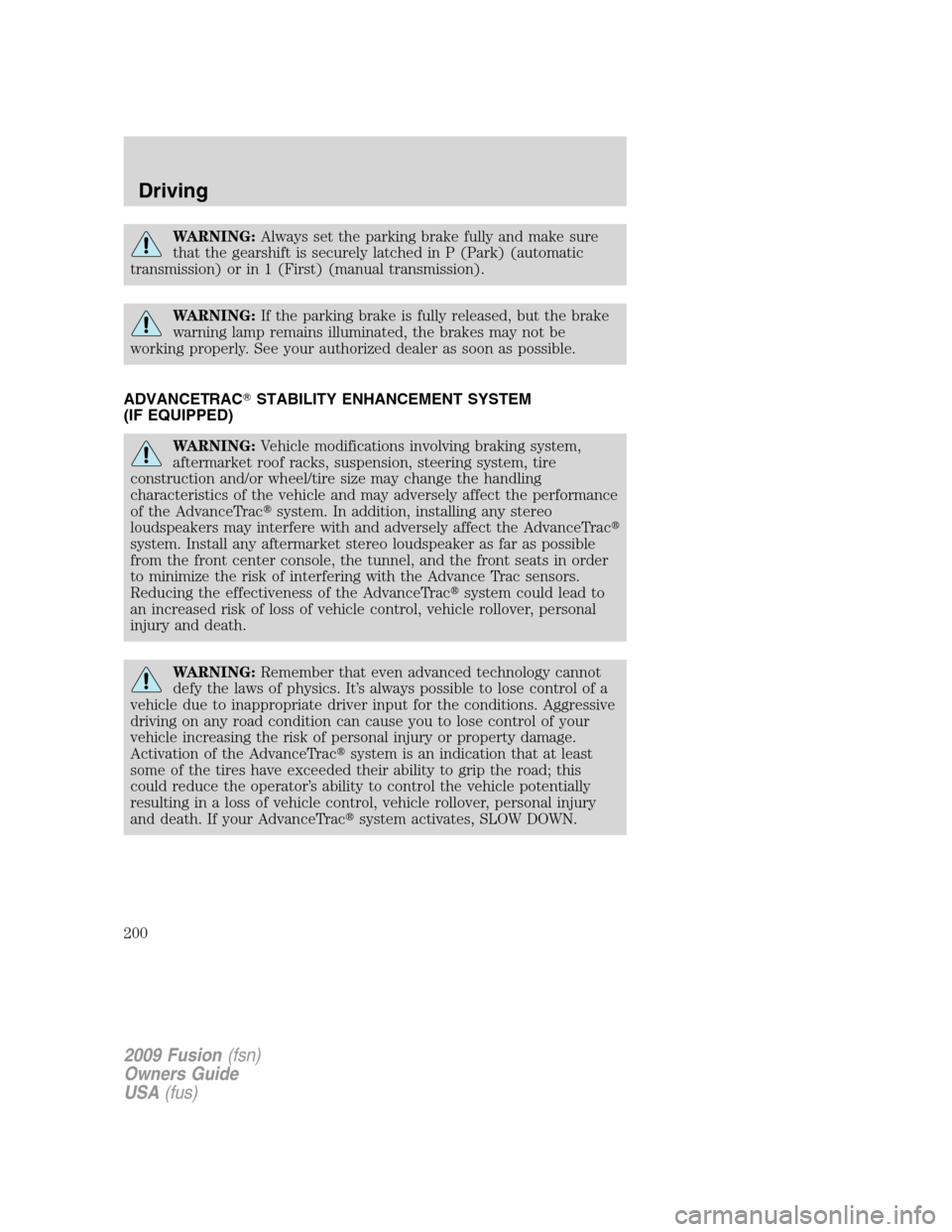 FORD FUSION (AMERICAS) 2009 1.G Owners Manual WARNING:Always set the parking brake fully and make sure
that the gearshift is securely latched in P (Park) (automatic
transmission) or in 1 (First) (manual transmission).
WARNING:If the parking brake