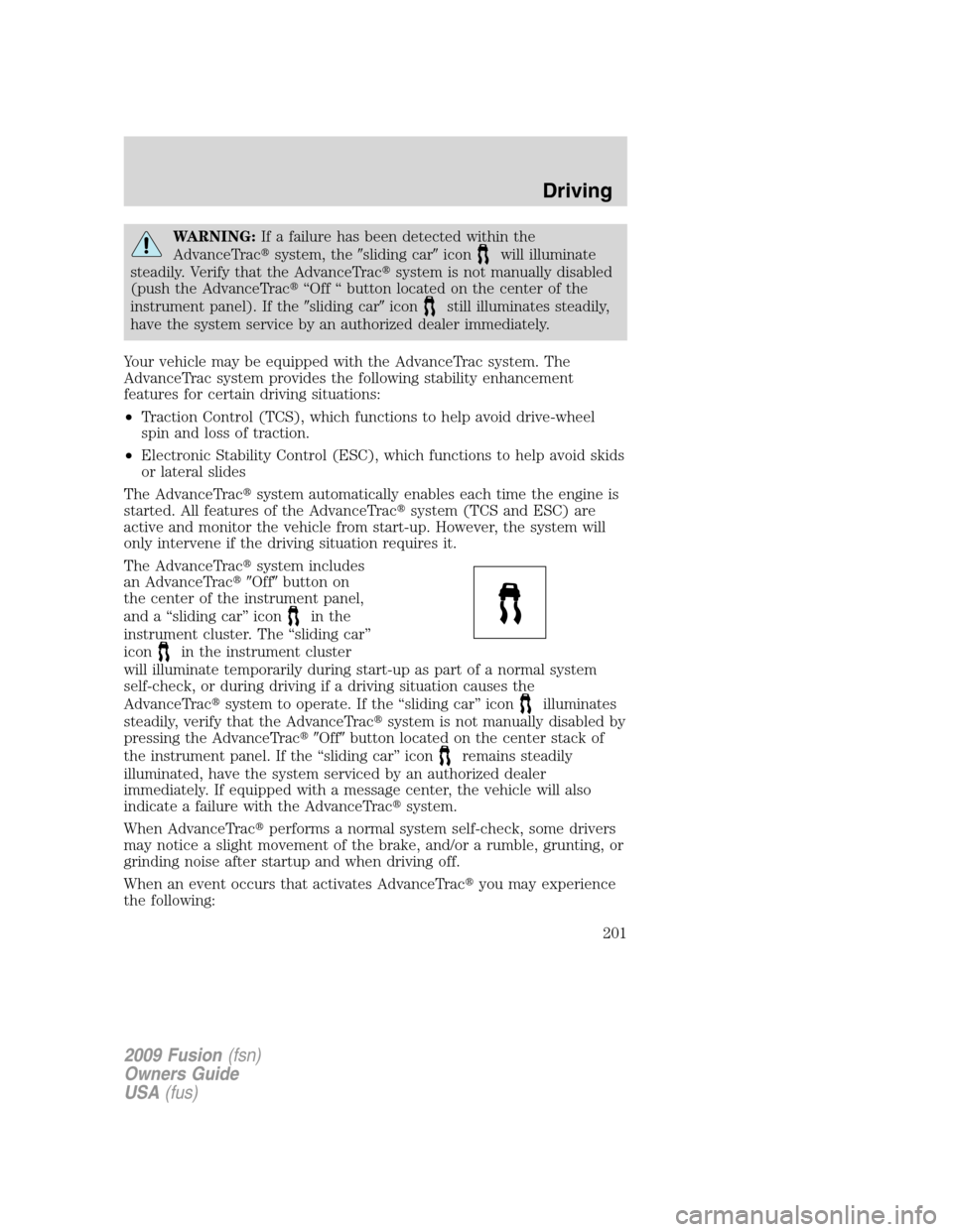 FORD FUSION (AMERICAS) 2009 1.G Owners Manual WARNING:If a failure has been detected within the
AdvanceTracsystem, thesliding caricon
will illuminate
steadily. Verify that the AdvanceTracsystem is not manually disabled
(push the AdvanceTrac�