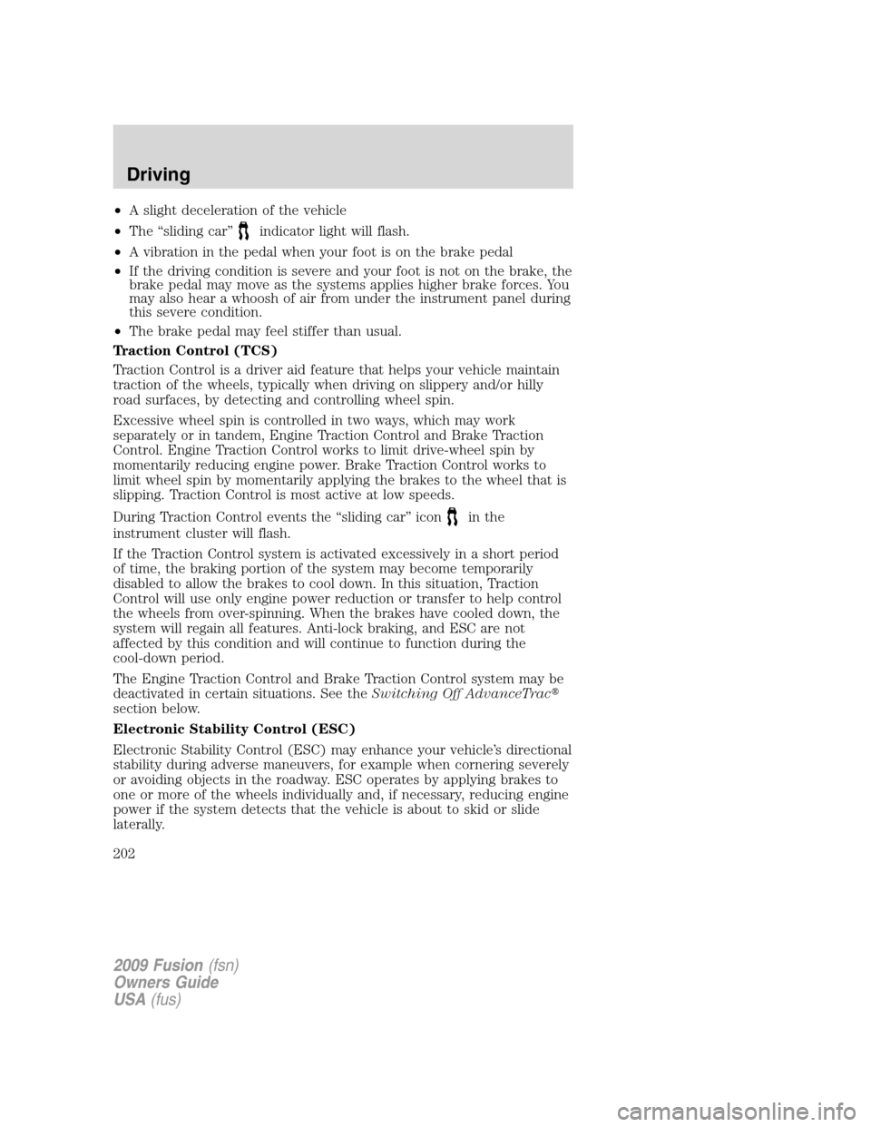 FORD FUSION (AMERICAS) 2009 1.G Owners Manual •A slight deceleration of the vehicle
•The “sliding car”
indicator light will flash.
•A vibration in the pedal when your foot is on the brake pedal
•If the driving condition is severe and FORD FUSION (AMERICAS) 2009 1.G Owners Manual •A slight deceleration of the vehicle
•The “sliding car”
indicator light will flash.
•A vibration in the pedal when your foot is on the brake pedal
•If the driving condition is severe and