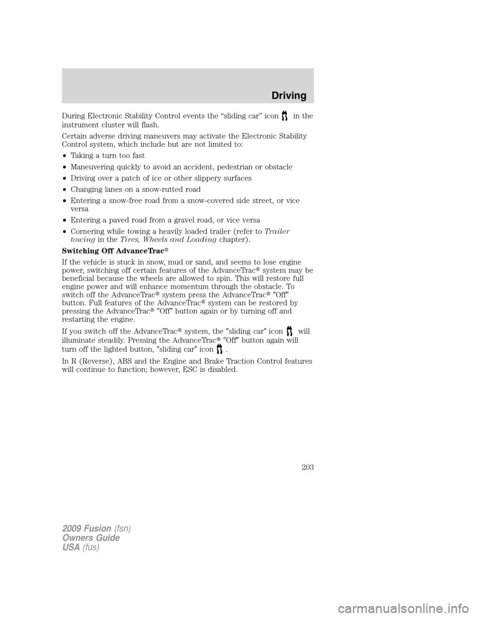 FORD FUSION (AMERICAS) 2009 1.G Owners Manual During Electronic Stability Control events the “sliding car” iconin the
instrument cluster will flash.
Certain adverse driving maneuvers may activate the Electronic Stability
Control system, which