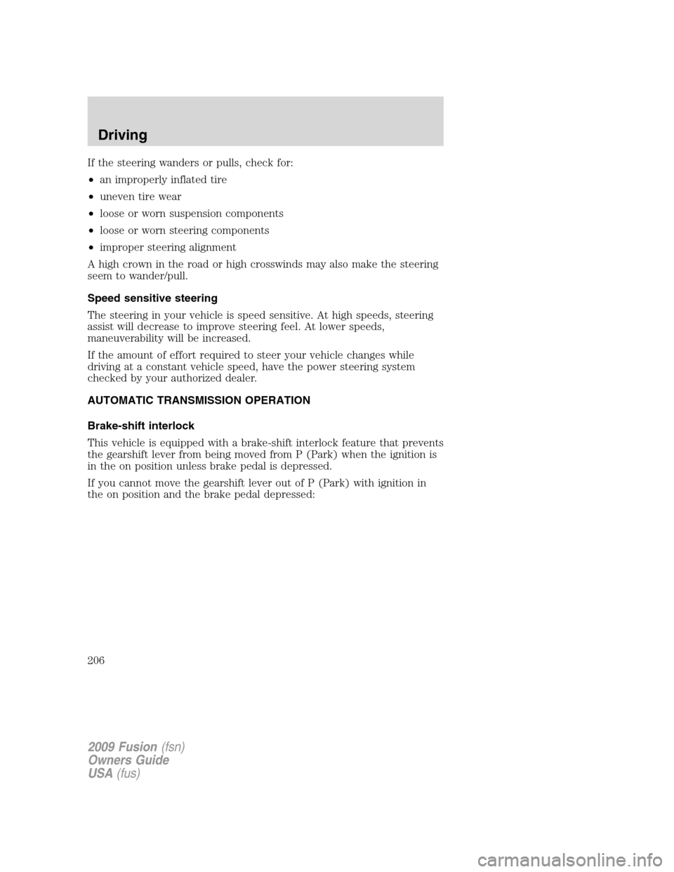 FORD FUSION (AMERICAS) 2009 1.G Owners Manual If the steering wanders or pulls, check for:
•an improperly inflated tire
•uneven tire wear
•loose or worn suspension components
•loose or worn steering components
•improper steering alignme