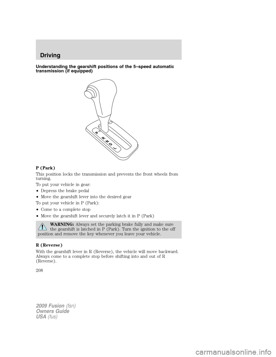 FORD FUSION (AMERICAS) 2009 1.G Owners Manual Understanding the gearshift positions of the 5–speed automatic
transmission (if equipped)
P (Park)
This position locks the transmission and prevents the front wheels from
turning.
To put your vehicl