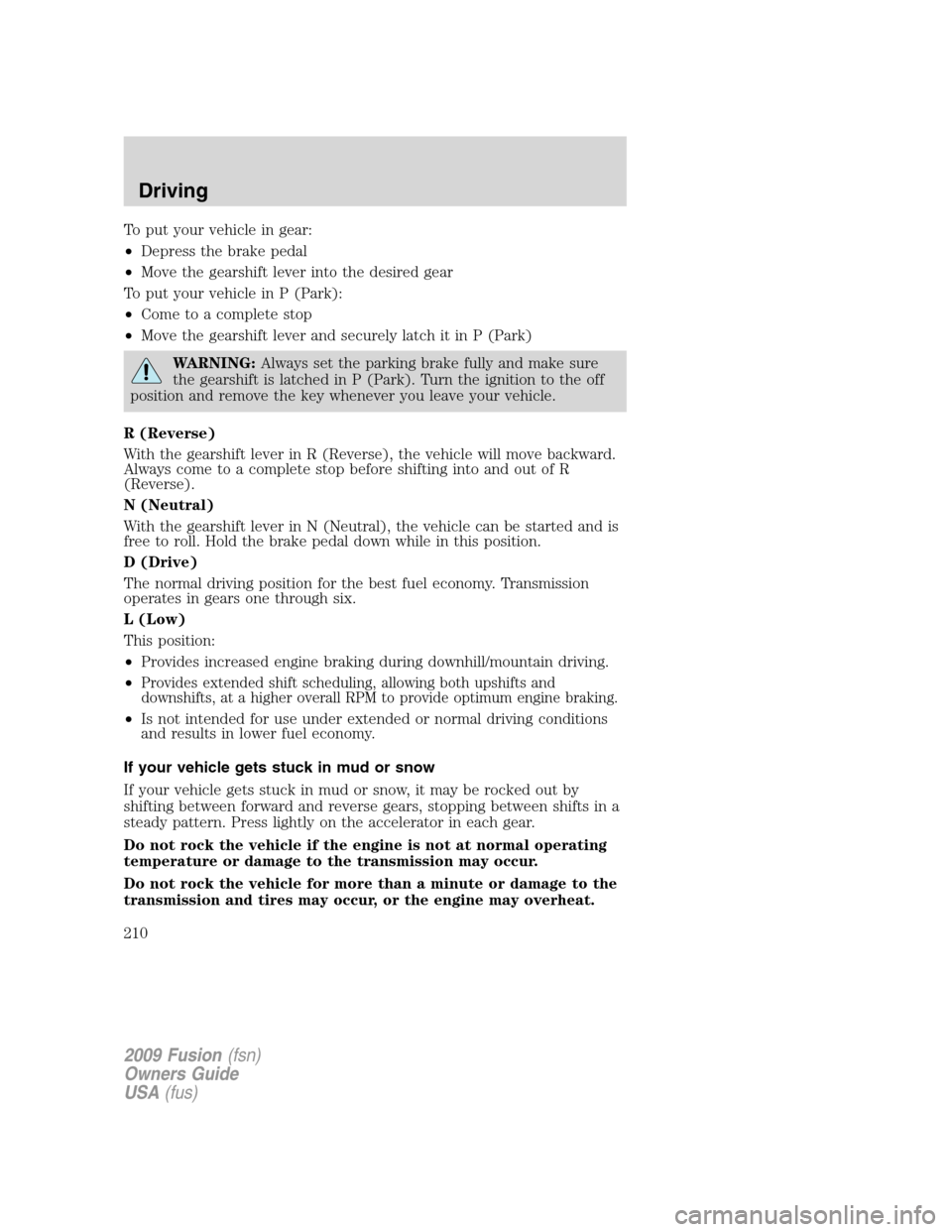 FORD FUSION (AMERICAS) 2009 1.G Owners Manual To put your vehicle in gear:
•Depress the brake pedal
•Move the gearshift lever into the desired gear
To put your vehicle in P (Park):
•Come to a complete stop
•Move the gearshift lever and se