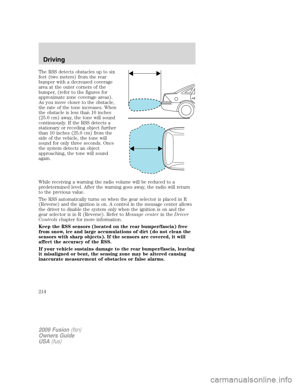 FORD FUSION (AMERICAS) 2009 1.G Owners Manual The RSS detects obstacles up to six
feet (two meters) from the rear
bumper with a decreased coverage
area at the outer corners of the
bumper, (refer to the figures for
approximate zone coverage areas) FORD FUSION (AMERICAS) 2009 1.G Owners Manual The RSS detects obstacles up to six
feet (two meters) from the rear
bumper with a decreased coverage
area at the outer corners of the
bumper, (refer to the figures for
approximate zone coverage areas)