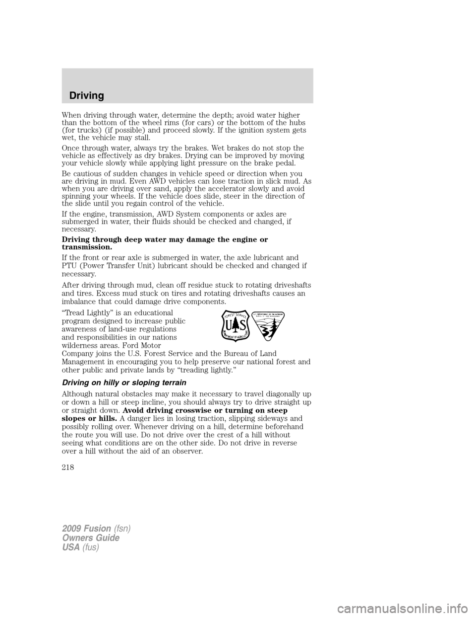 FORD FUSION (AMERICAS) 2009 1.G Owners Manual When driving through water, determine the depth; avoid water higher
than the bottom of the wheel rims (for cars) or the bottom of the hubs
(for trucks) (if possible) and proceed slowly. If the ignitio FORD FUSION (AMERICAS) 2009 1.G Owners Manual When driving through water, determine the depth; avoid water higher
than the bottom of the wheel rims (for cars) or the bottom of the hubs
(for trucks) (if possible) and proceed slowly. If the ignitio