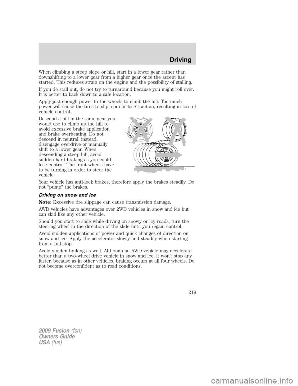 FORD FUSION (AMERICAS) 2009 1.G Owners Manual When climbing a steep slope or hill, start in a lower gear rather than
downshifting to a lower gear from a higher gear once the ascent has
started. This reduces strain on the engine and the possibilit FORD FUSION (AMERICAS) 2009 1.G Owners Manual When climbing a steep slope or hill, start in a lower gear rather than
downshifting to a lower gear from a higher gear once the ascent has
started. This reduces strain on the engine and the possibilit