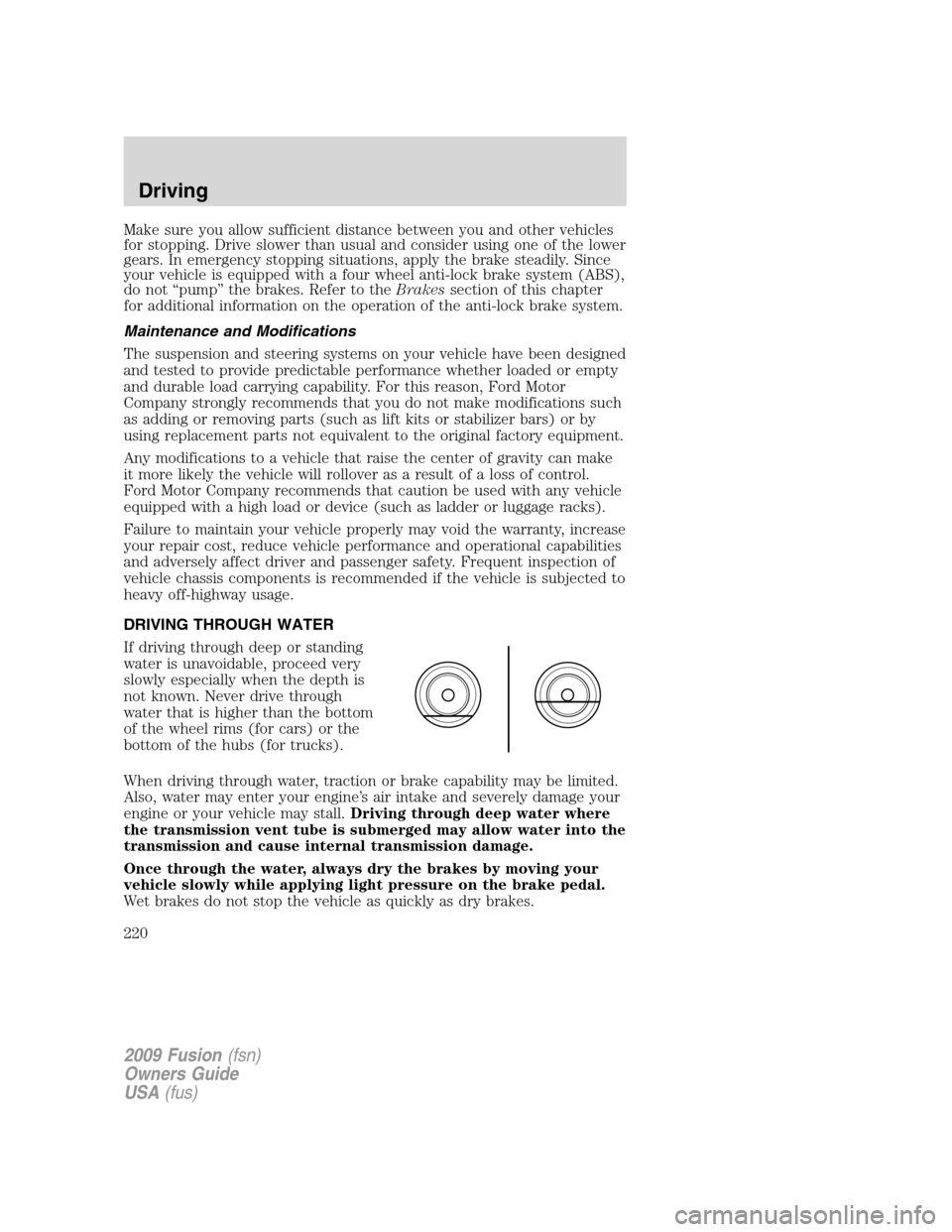 FORD FUSION (AMERICAS) 2009 1.G Owners Manual Make sure you allow sufficient distance between you and other vehicles
for stopping. Drive slower than usual and consider using one of the lower
gears. In emergency stopping situations, apply the brak FORD FUSION (AMERICAS) 2009 1.G Owners Manual Make sure you allow sufficient distance between you and other vehicles
for stopping. Drive slower than usual and consider using one of the lower
gears. In emergency stopping situations, apply the brak