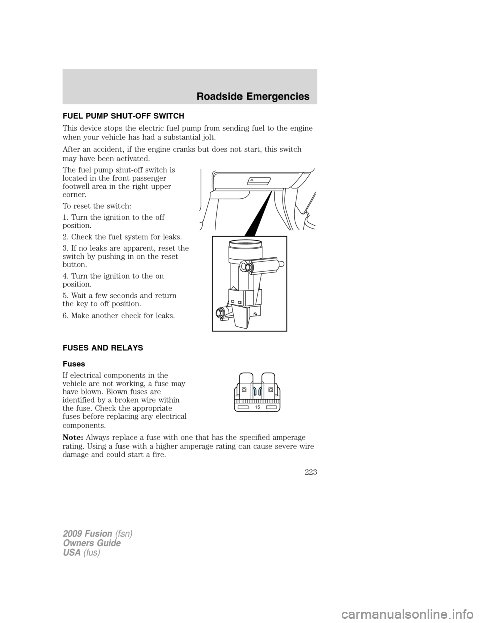 FORD FUSION (AMERICAS) 2009 1.G Owners Manual FUEL PUMP SHUT-OFF SWITCH
This device stops the electric fuel pump from sending fuel to the engine
when your vehicle has had a substantial jolt.
After an accident, if the engine cranks but does not st