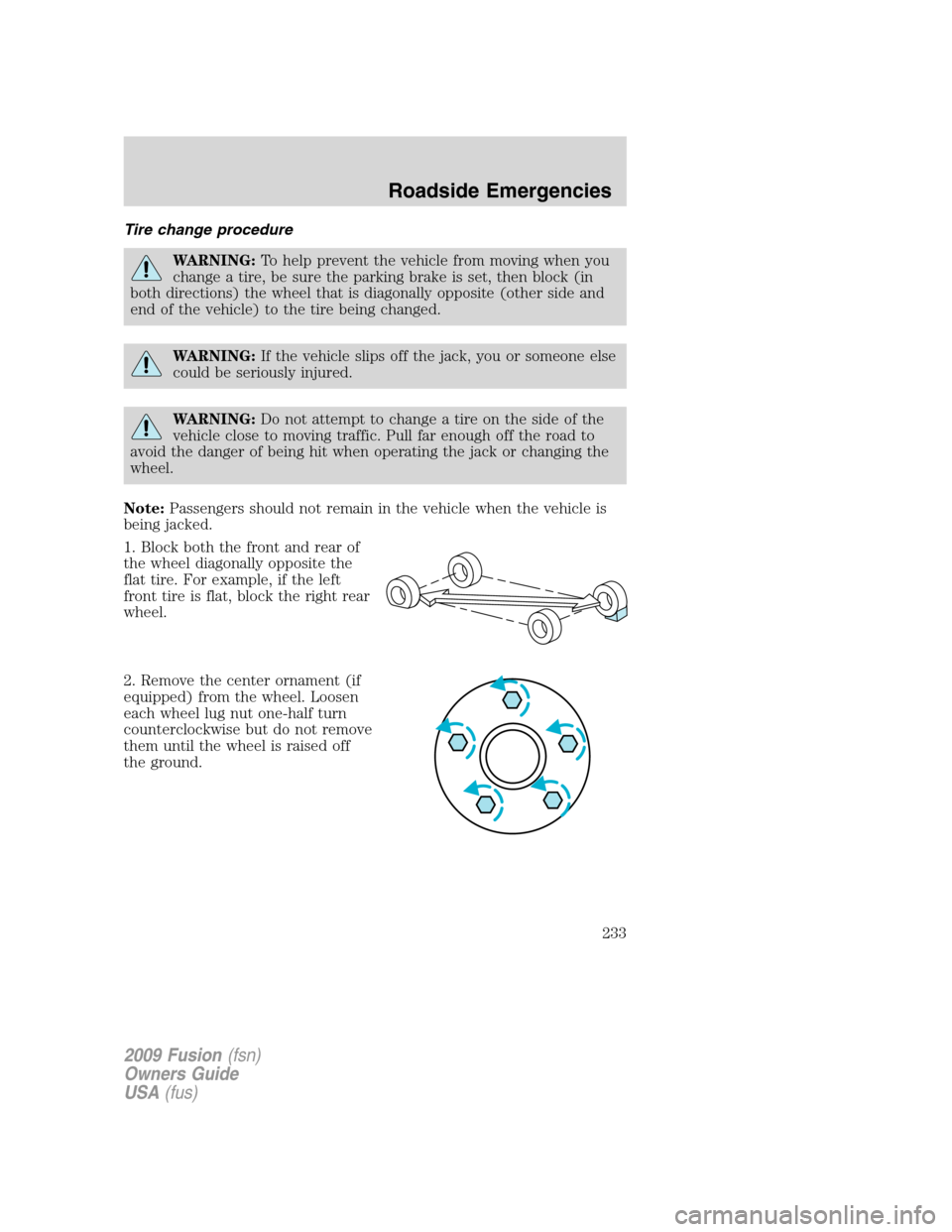 FORD FUSION (AMERICAS) 2009 1.G Owners Manual Tire change procedure
WARNING:To help prevent the vehicle from moving when you
change a tire, be sure the parking brake is set, then block (in
both directions) the wheel that is diagonally opposite (o