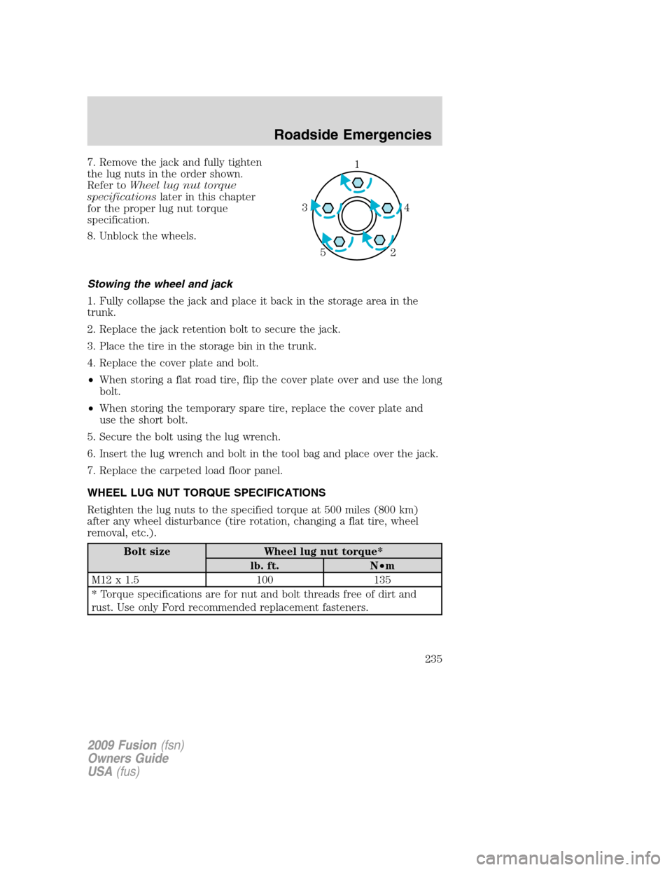 FORD FUSION (AMERICAS) 2009 1.G Owners Manual 7. Remove the jack and fully tighten
the lug nuts in the order shown.
Refer toWheel lug nut torque
specificationslater in this chapter
for the proper lug nut torque
specification.
8. Unblock the wheel