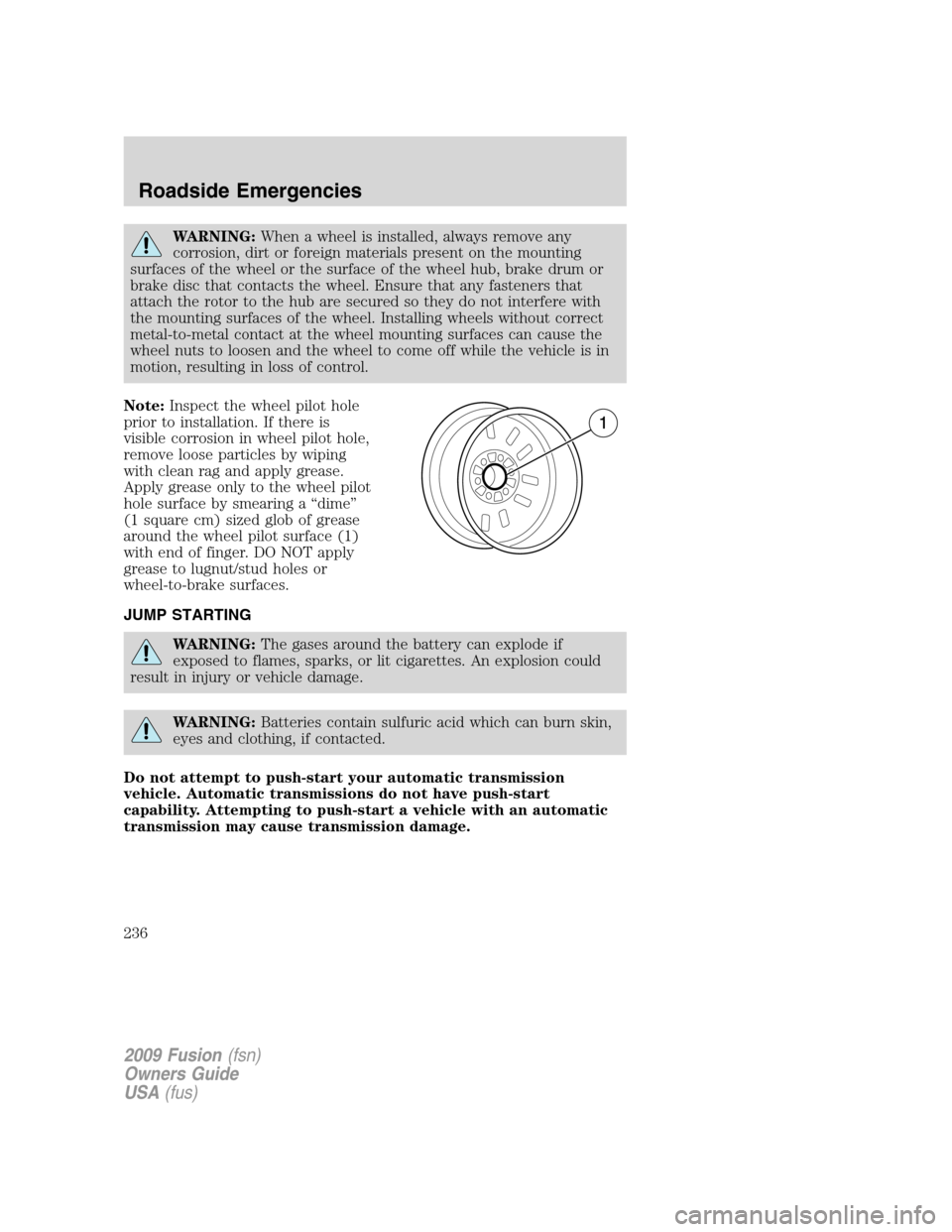 FORD FUSION (AMERICAS) 2009 1.G Owners Manual WARNING:When a wheel is installed, always remove any
corrosion, dirt or foreign materials present on the mounting
surfaces of the wheel or the surface of the wheel hub, brake drum or
brake disc that c