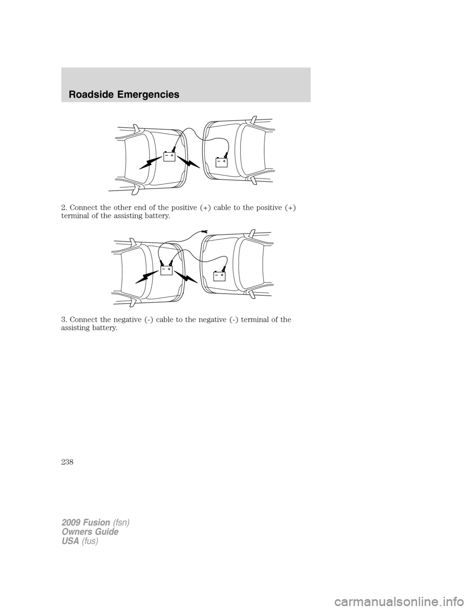 FORD FUSION (AMERICAS) 2009 1.G Owners Manual 2. Connect the other end of the positive (+) cable to the positive (+)
terminal of the assisting battery.
3. Connect the negative (-) cable to the negative (-) terminal of the
assisting battery.
+–+ FORD FUSION (AMERICAS) 2009 1.G Owners Manual 2. Connect the other end of the positive (+) cable to the positive (+)
terminal of the assisting battery.
3. Connect the negative (-) cable to the negative (-) terminal of the
assisting battery.
+–+