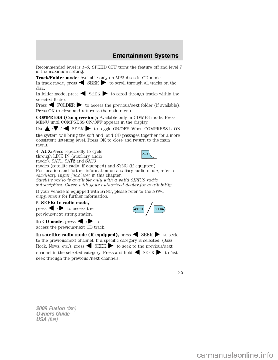 FORD FUSION (AMERICAS) 2009 1.G Owners Manual Recommended level is1–3;SPEED OFF turns the feature off and level 7
is the maximum setting.
Track/Folder mode:Available only on MP3 discs in CD mode.
In track mode, press
SEEKto scroll through all t