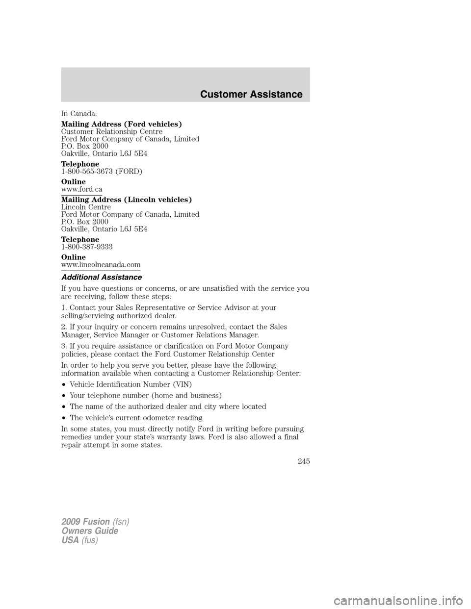 FORD FUSION (AMERICAS) 2009 1.G Owners Manual In Canada:
Mailing Address (Ford vehicles)
Customer Relationship Centre
Ford Motor Company of Canada, Limited
P.O. Box 2000
Oakville, Ontario L6J 5E4
Telephone
1-800-565-3673 (FORD)
Online
www.ford.ca FORD FUSION (AMERICAS) 2009 1.G Owners Manual In Canada:
Mailing Address (Ford vehicles)
Customer Relationship Centre
Ford Motor Company of Canada, Limited
P.O. Box 2000
Oakville, Ontario L6J 5E4
Telephone
1-800-565-3673 (FORD)
Online
www.ford.ca