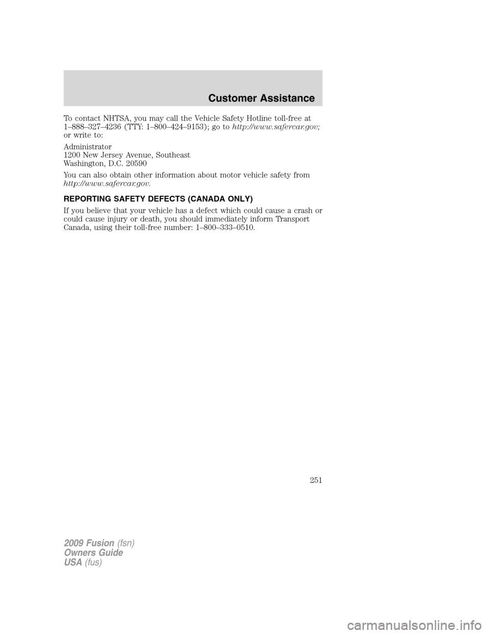 FORD FUSION (AMERICAS) 2009 1.G Owners Manual To contact NHTSA, you may call the Vehicle Safety Hotline toll-free at
1–888–327–4236 (TTY: 1–800–424–9153); go tohttp://www.safercar.gov;
or write to:
Administrator
1200 New Jersey Avenue FORD FUSION (AMERICAS) 2009 1.G Owners Manual To contact NHTSA, you may call the Vehicle Safety Hotline toll-free at
1–888–327–4236 (TTY: 1–800–424–9153); go tohttp://www.safercar.gov;
or write to:
Administrator
1200 New Jersey Avenue