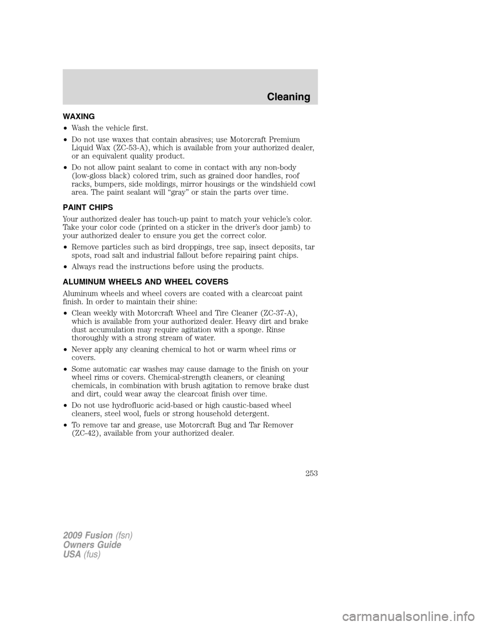 FORD FUSION (AMERICAS) 2009 1.G Owners Manual WAXING
•Wash the vehicle first.
•Do not use waxes that contain abrasives; use Motorcraft Premium
Liquid Wax (ZC-53-A), which is available from your authorized dealer,
or an equivalent quality prod