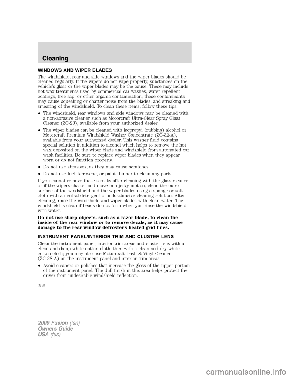 FORD FUSION (AMERICAS) 2009 1.G Owners Manual WINDOWS AND WIPER BLADES
The windshield, rear and side windows and the wiper blades should be
cleaned regularly. If the wipers do not wipe properly, substances on the
vehicle’s glass or the wiper bl