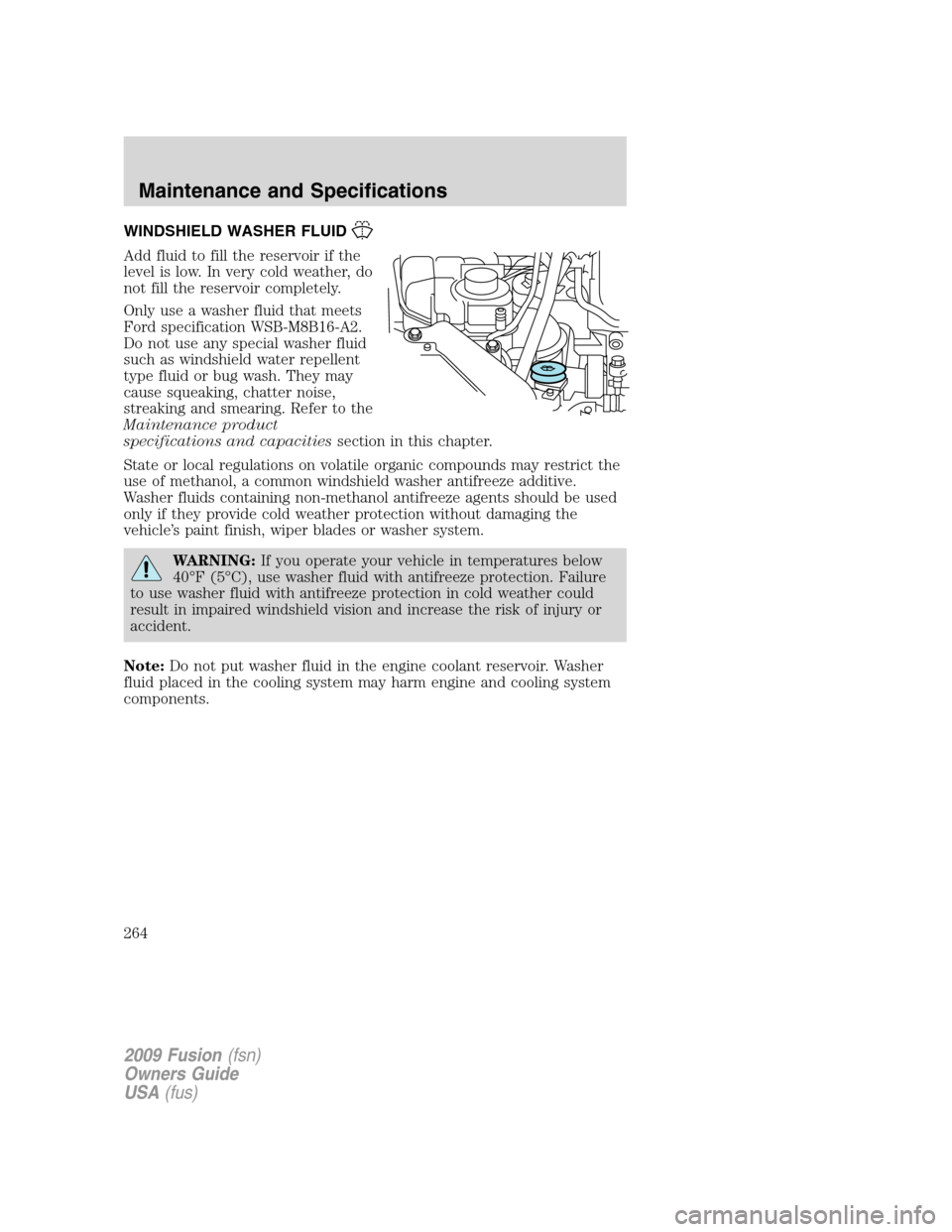 FORD FUSION (AMERICAS) 2009 1.G Owners Manual WINDSHIELD WASHER FLUID
Add fluid to fill the reservoir if the
level is low. In very cold weather, do
not fill the reservoir completely.
Only use a washer fluid that meets
Ford specification WSB-M8B16 FORD FUSION (AMERICAS) 2009 1.G Owners Manual WINDSHIELD WASHER FLUID
Add fluid to fill the reservoir if the
level is low. In very cold weather, do
not fill the reservoir completely.
Only use a washer fluid that meets
Ford specification WSB-M8B16