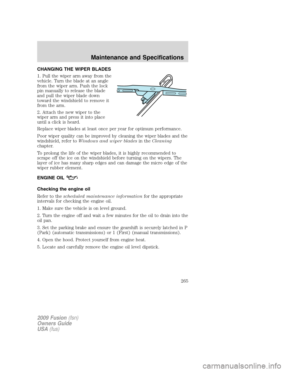 FORD FUSION (AMERICAS) 2009 1.G Owners Manual CHANGING THE WIPER BLADES
1. Pull the wiper arm away from the
vehicle. Turn the blade at an angle
from the wiper arm. Push the lock
pin manually to release the blade
and pull the wiper blade down
towa