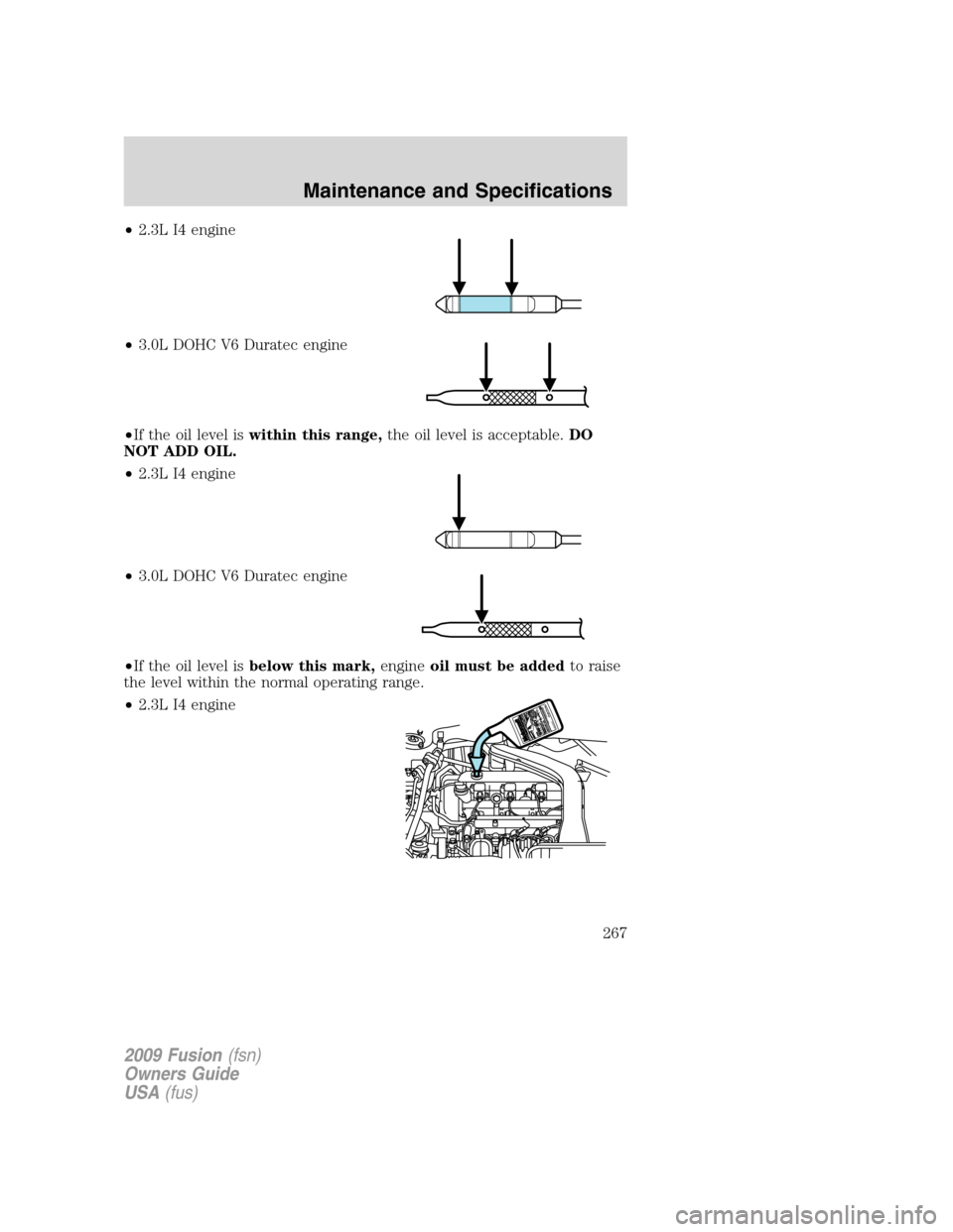 FORD FUSION (AMERICAS) 2009 1.G Owners Manual •2.3L I4 engine
•3.0L DOHC V6 Duratec engine
•If the oil level iswithin this range,the oil level is acceptable.DO
NOT ADD OIL.
•2.3L I4 engine
•3.0L DOHC V6 Duratec engine
•If the oil leve FORD FUSION (AMERICAS) 2009 1.G Owners Manual •2.3L I4 engine
•3.0L DOHC V6 Duratec engine
•If the oil level iswithin this range,the oil level is acceptable.DO
NOT ADD OIL.
•2.3L I4 engine
•3.0L DOHC V6 Duratec engine
•If the oil leve