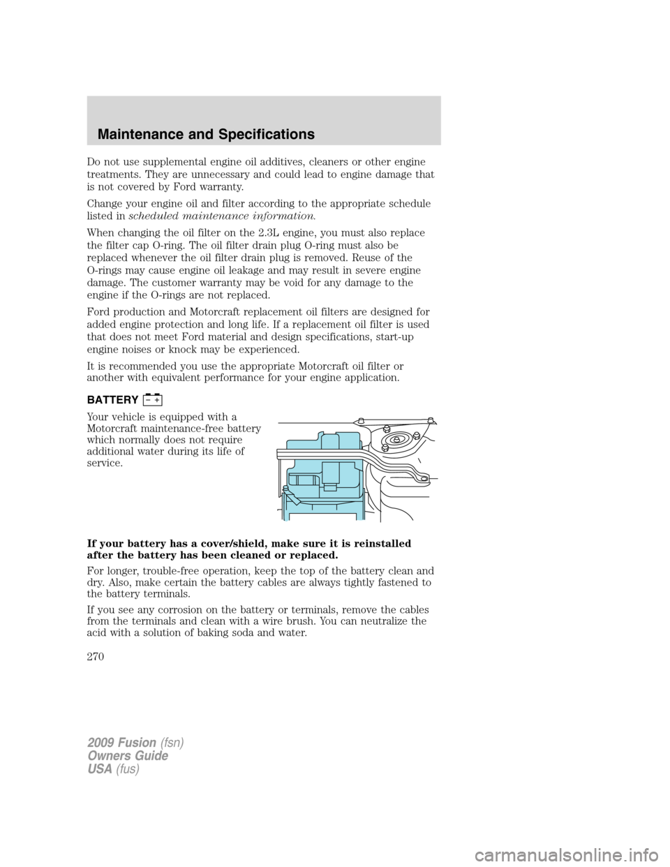 FORD FUSION (AMERICAS) 2009 1.G Owners Manual Do not use supplemental engine oil additives, cleaners or other engine
treatments. They are unnecessary and could lead to engine damage that
is not covered by Ford warranty.
Change your engine oil and FORD FUSION (AMERICAS) 2009 1.G Owners Manual Do not use supplemental engine oil additives, cleaners or other engine
treatments. They are unnecessary and could lead to engine damage that
is not covered by Ford warranty.
Change your engine oil and