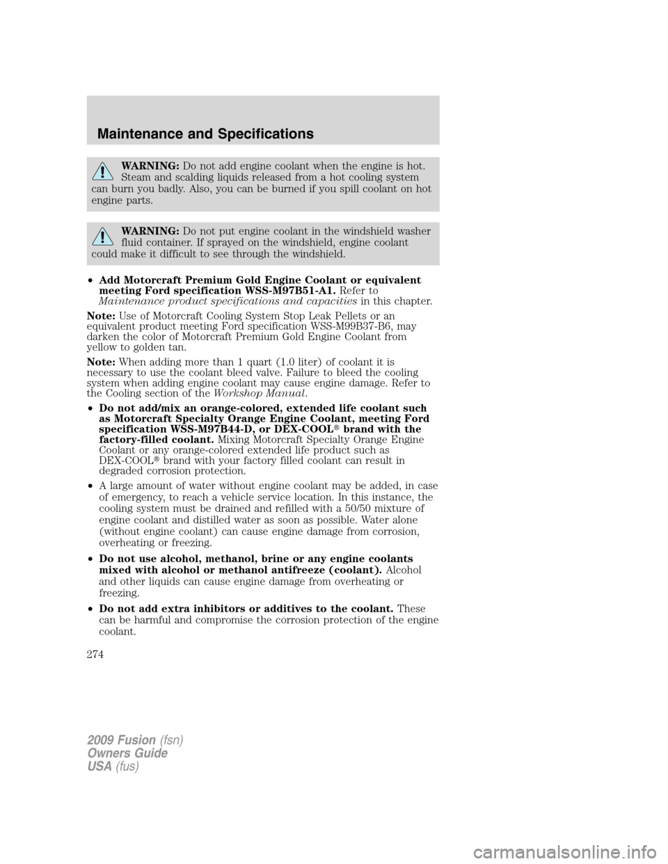 FORD FUSION (AMERICAS) 2009 1.G Owners Manual WARNING:Do not add engine coolant when the engine is hot.
Steam and scalding liquids released from a hot cooling system
can burn you badly. Also, you can be burned if you spill coolant on hot
engine p FORD FUSION (AMERICAS) 2009 1.G Owners Manual WARNING:Do not add engine coolant when the engine is hot.
Steam and scalding liquids released from a hot cooling system
can burn you badly. Also, you can be burned if you spill coolant on hot
engine p