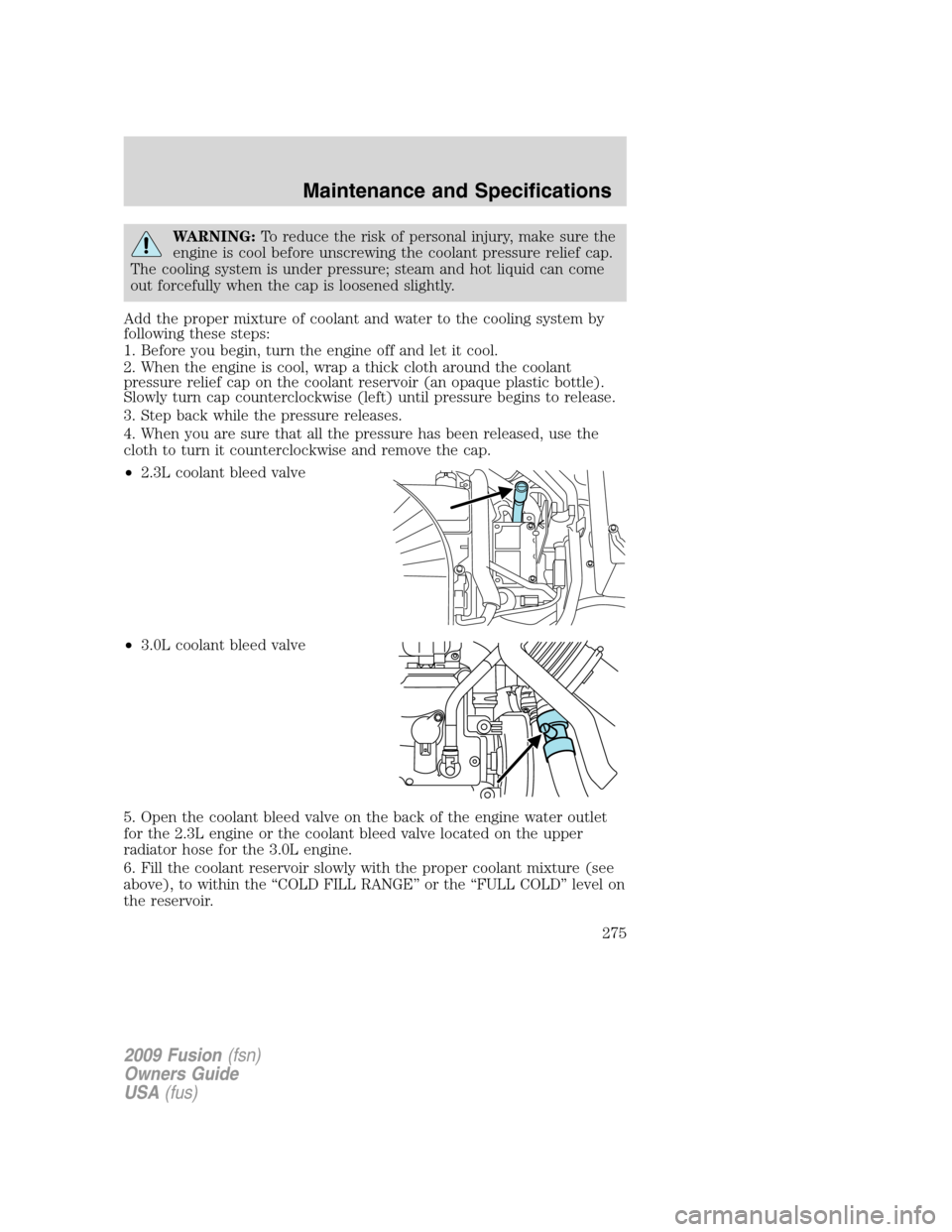 FORD FUSION (AMERICAS) 2009 1.G Owners Manual WARNING:To reduce the risk of personal injury, make sure the
engine is cool before unscrewing the coolant pressure relief cap.
The cooling system is under pressure; steam and hot liquid can come
out f