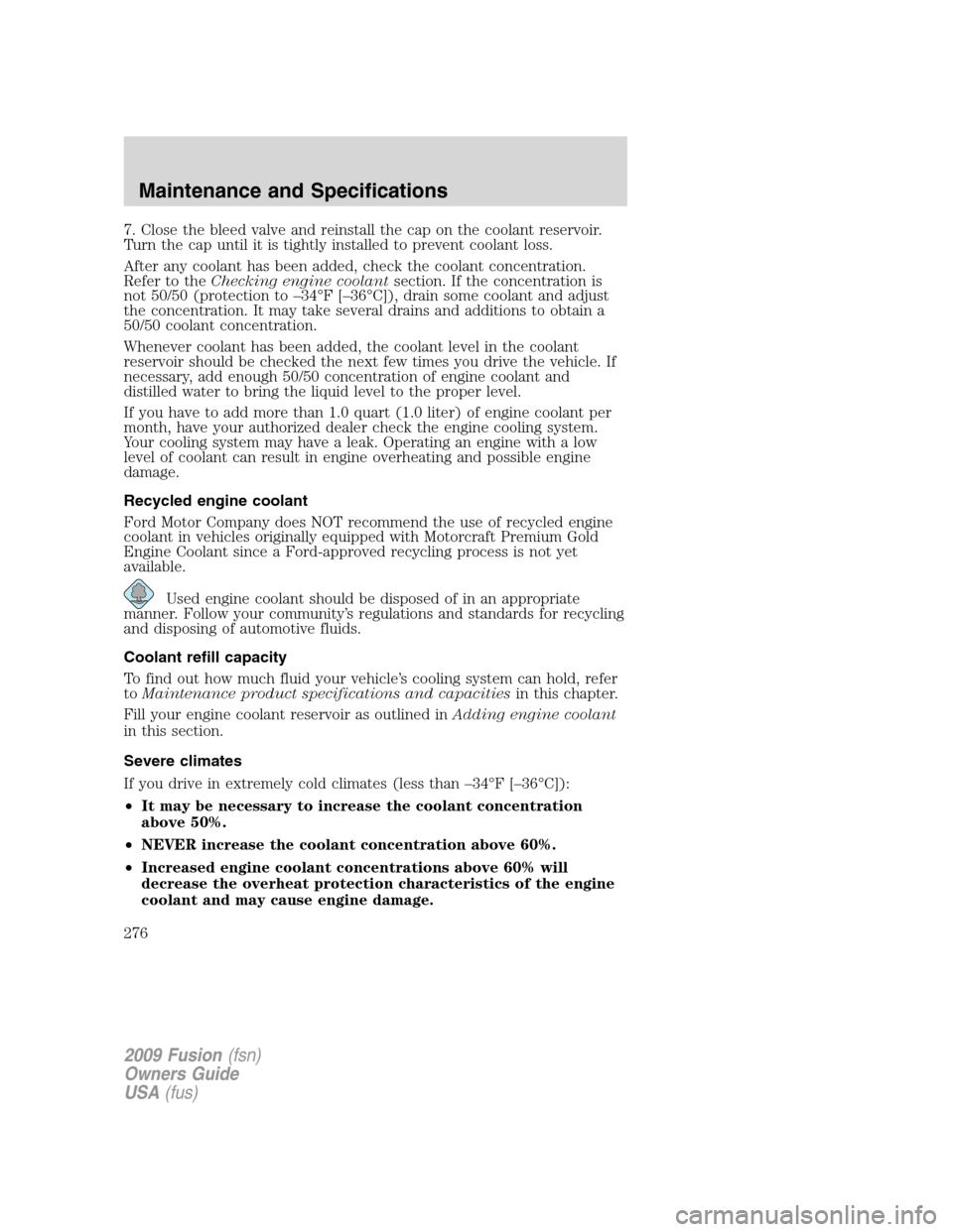 FORD FUSION (AMERICAS) 2009 1.G Owners Manual 7. Close the bleed valve and reinstall the cap on the coolant reservoir.
Turn the cap until it is tightly installed to prevent coolant loss.
After any coolant has been added, check the coolant concent FORD FUSION (AMERICAS) 2009 1.G Owners Manual 7. Close the bleed valve and reinstall the cap on the coolant reservoir.
Turn the cap until it is tightly installed to prevent coolant loss.
After any coolant has been added, check the coolant concent