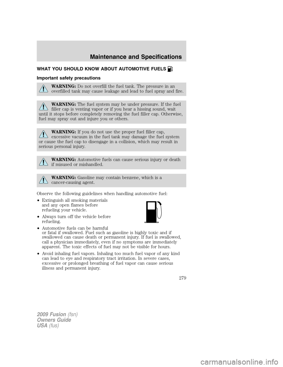 FORD FUSION (AMERICAS) 2009 1.G Owners Manual WHAT YOU SHOULD KNOW ABOUT AUTOMOTIVE FUELS
Important safety precautions
WARNING:Do not overfill the fuel tank. The pressure in an
overfilled tank may cause leakage and lead to fuel spray and fire.
WA