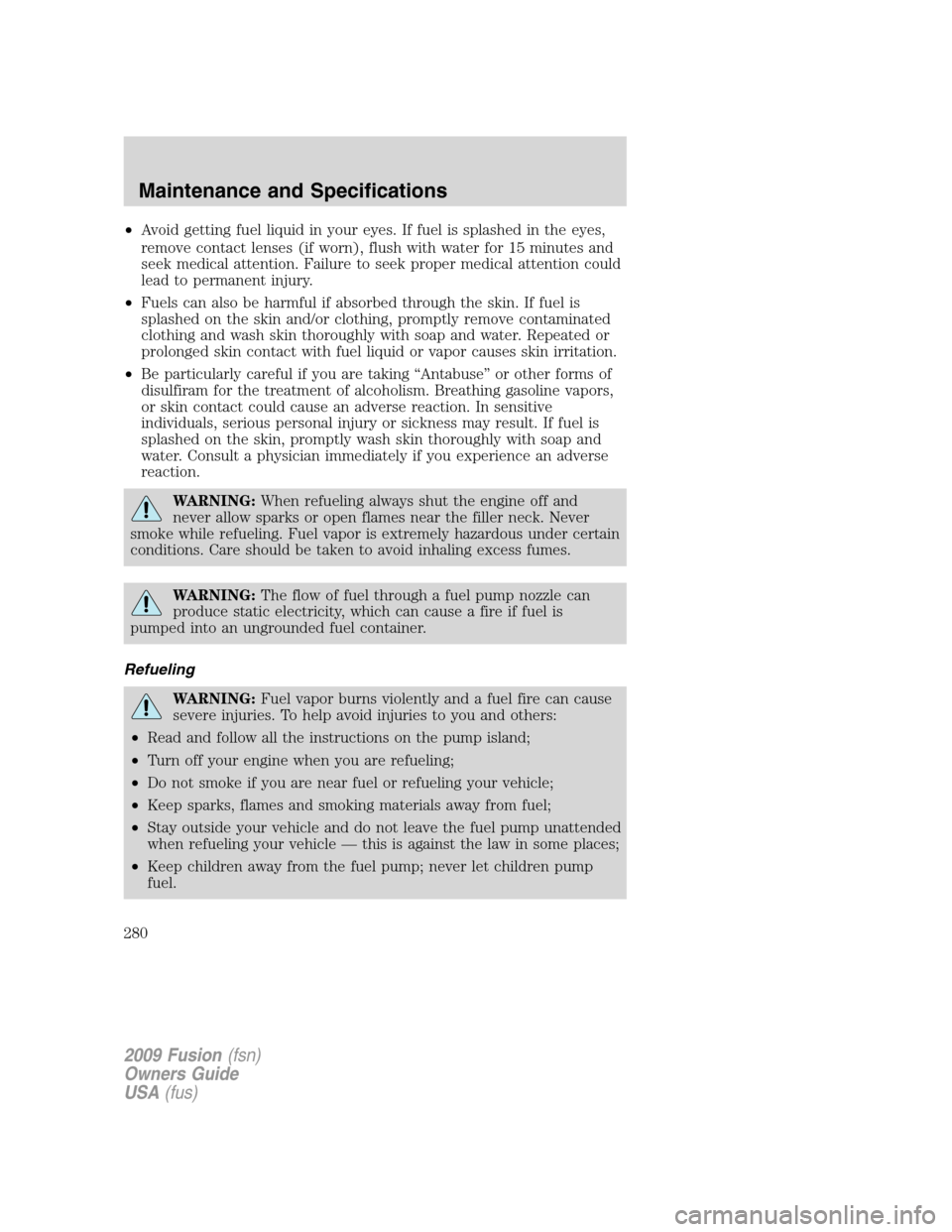 FORD FUSION (AMERICAS) 2009 1.G Owners Manual •Avoid getting fuel liquid in your eyes. If fuel is splashed in the eyes,
remove contact lenses (if worn), flush with water for 15 minutes and
seek medical attention. Failure to seek proper medical 