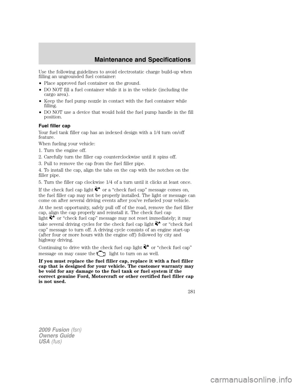 FORD FUSION (AMERICAS) 2009 1.G Owners Manual Use the following guidelines to avoid electrostatic charge build-up when
filling an ungrounded fuel container:
•Place approved fuel container on the ground.
•DO NOT fill a fuel container while it 