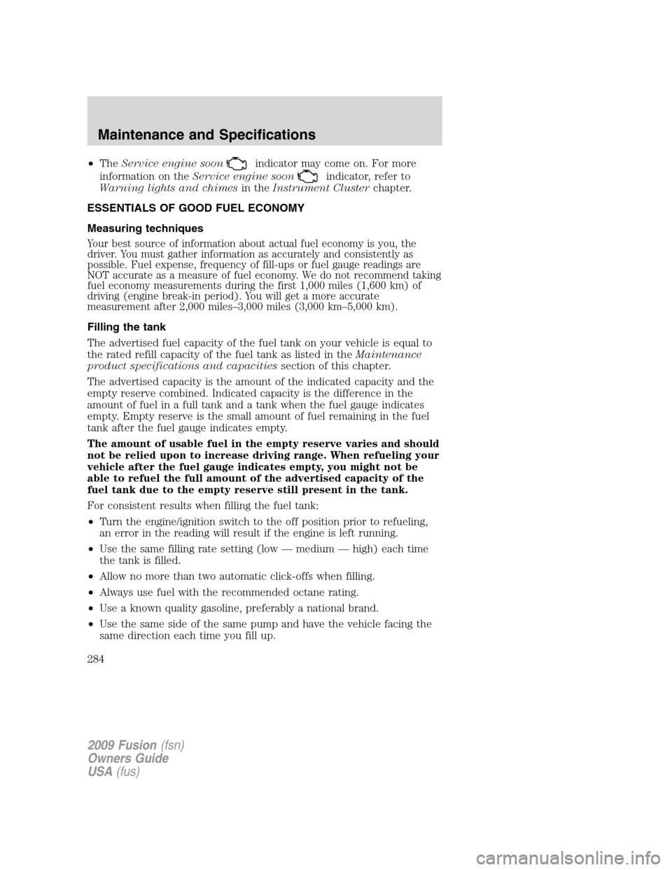 FORD FUSION (AMERICAS) 2009 1.G Owners Manual •TheService engine soonindicator may come on. For more
information on theService engine soon
indicator, refer to
Warning lights and chimesin theInstrument Clusterchapter.
ESSENTIALS OF GOOD FUEL ECO