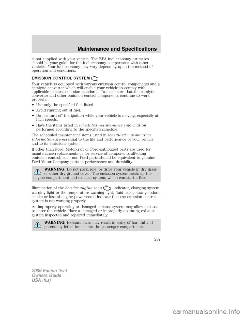 FORD FUSION (AMERICAS) 2009 1.G Owners Manual is not supplied with your vehicle. The EPA fuel economy estimates
should be your guide for the fuel economy comparisons with other
vehicles. Your fuel economy may vary depending upon the method of
ope