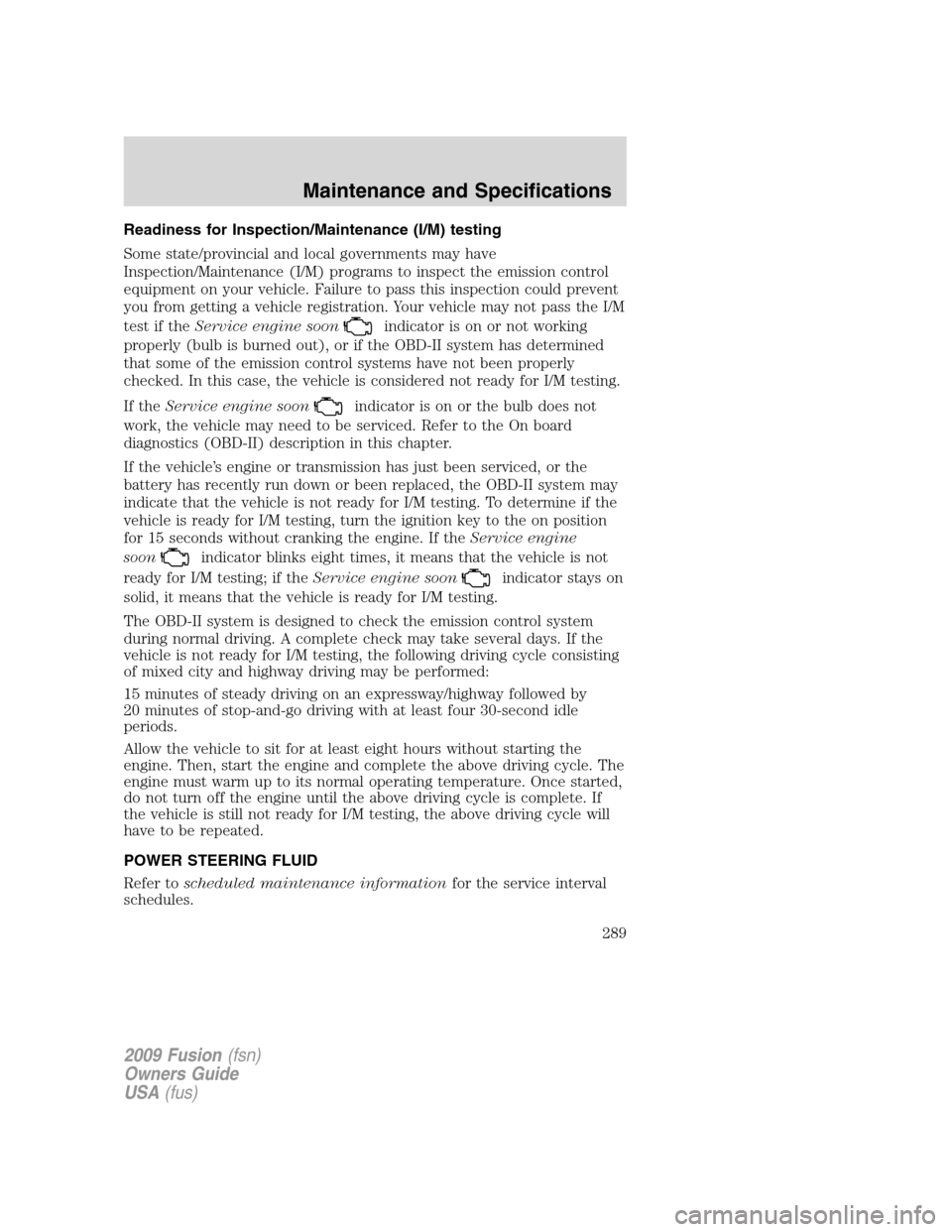 FORD FUSION (AMERICAS) 2009 1.G Owners Manual Readiness for Inspection/Maintenance (I/M) testing
Some state/provincial and local governments may have
Inspection/Maintenance (I/M) programs to inspect the emission control
equipment on your vehicle. FORD FUSION (AMERICAS) 2009 1.G Owners Manual Readiness for Inspection/Maintenance (I/M) testing
Some state/provincial and local governments may have
Inspection/Maintenance (I/M) programs to inspect the emission control
equipment on your vehicle.