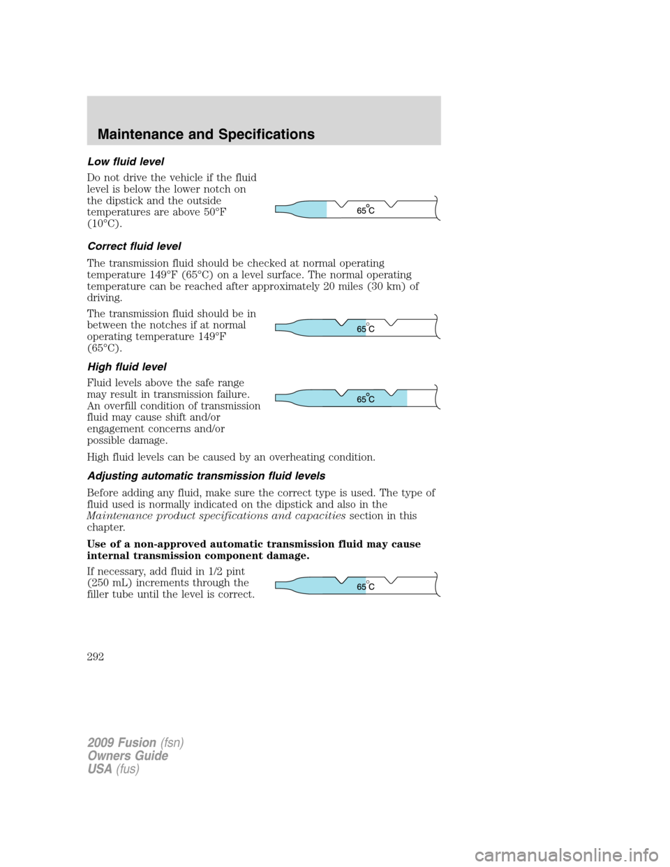 FORD FUSION (AMERICAS) 2009 1.G Owners Manual Low fluid level
Do not drive the vehicle if the fluid
level is below the lower notch on
the dipstick and the outside
temperatures are above 50°F
(10°C).
Correct fluid level
The transmission fluid sh