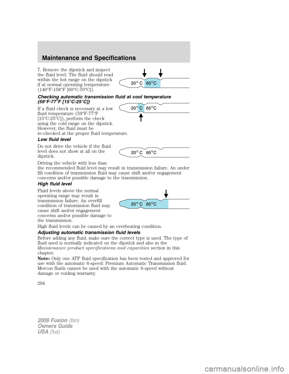 FORD FUSION (AMERICAS) 2009 1.G Owners Manual 7. Remove the dipstick and inspect
the fluid level. The fluid should read
within the hot range on the dipstick
if at normal operating temperature
(140°F-158°F [60°C-70°C]).
Checking automatic tran