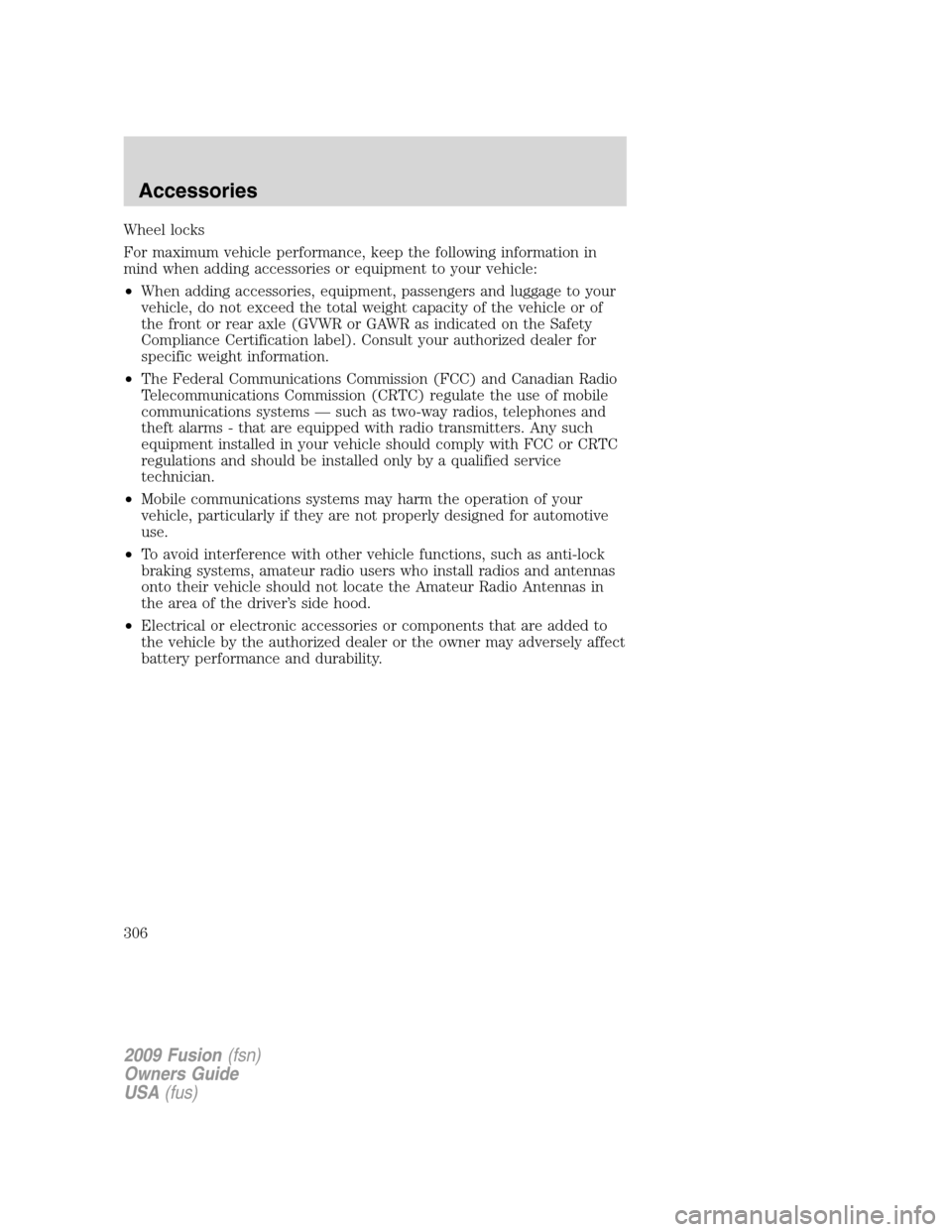 FORD FUSION (AMERICAS) 2009 1.G Owners Manual Wheel locks
For maximum vehicle performance, keep the following information in
mind when adding accessories or equipment to your vehicle:
•When adding accessories, equipment, passengers and luggage 