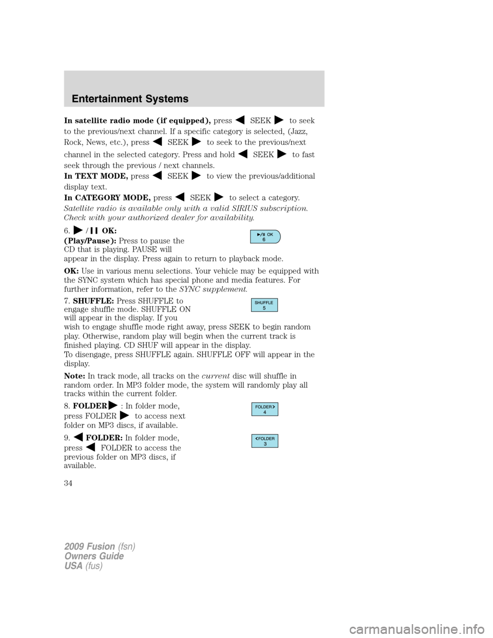 FORD FUSION (AMERICAS) 2009 1.G Owners Guide In satellite radio mode (if equipped),pressSEEKto seek
to the previous/next channel. If a specific category is selected, (Jazz,
Rock, News, etc.), press
SEEKto seek to the previous/next
channel in the