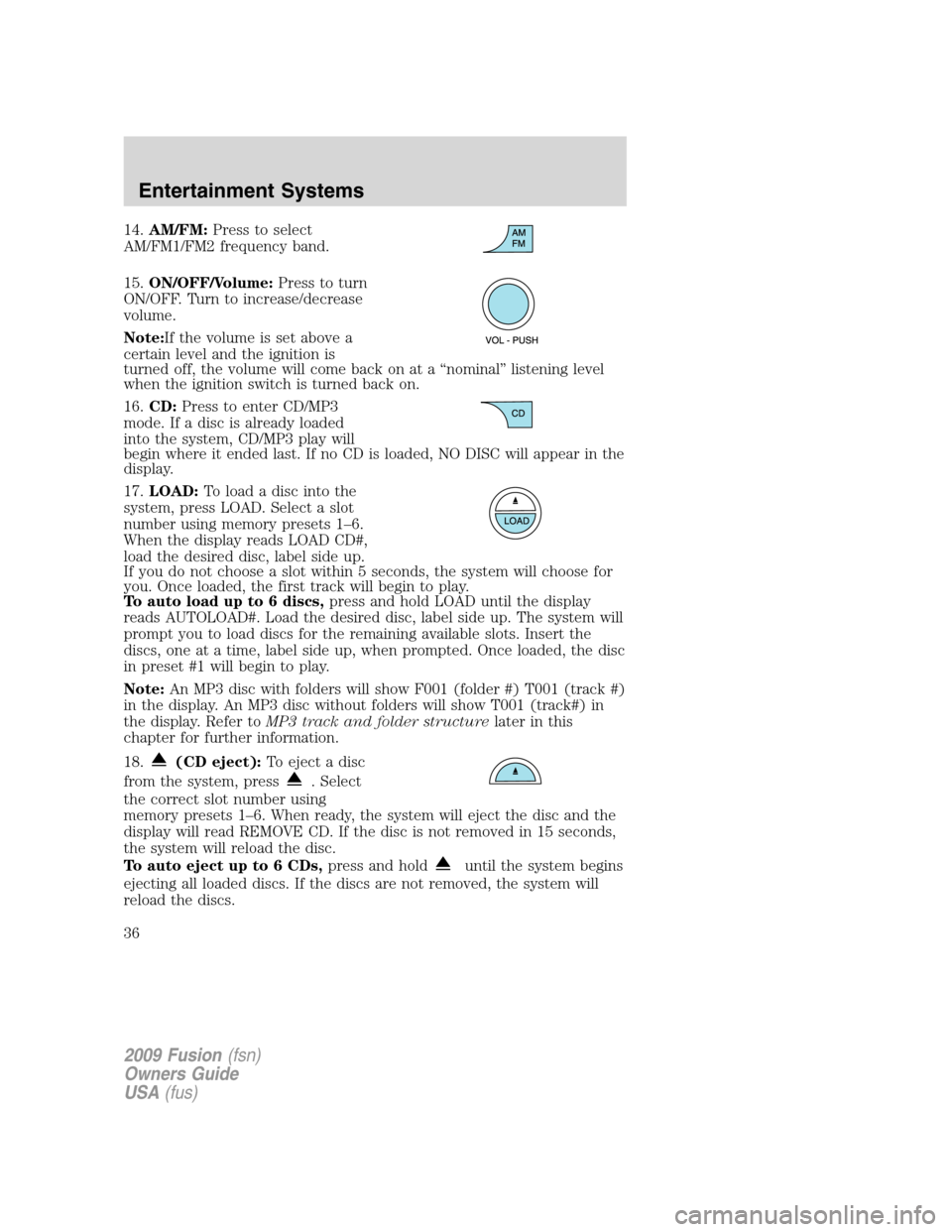 FORD FUSION (AMERICAS) 2009 1.G Owners Guide 14.AM/FM:Press to select
AM/FM1/FM2 frequency band.
15.ON/OFF/Volume:Press to turn
ON/OFF. Turn to increase/decrease
volume.
Note:If the volume is set above a
certain level and the ignition is
turned 