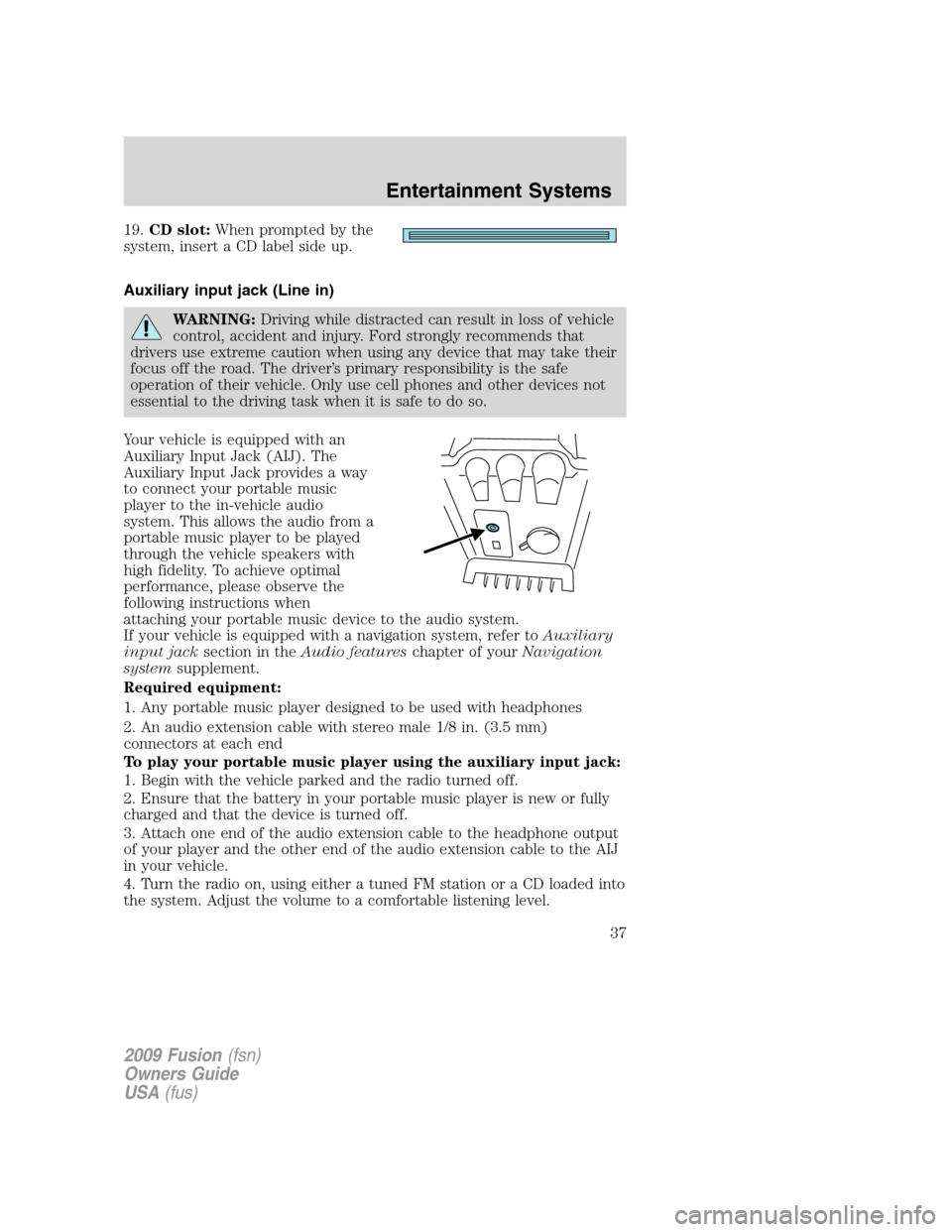 FORD FUSION (AMERICAS) 2009 1.G Owners Manual 19.CD slot:When prompted by the
system, insert a CD label side up.
Auxiliary input jack (Line in)
WARNING:Driving while distracted can result in loss of vehicle
control, accident and injury. Ford stro FORD FUSION (AMERICAS) 2009 1.G Owners Manual 19.CD slot:When prompted by the
system, insert a CD label side up.
Auxiliary input jack (Line in)
WARNING:Driving while distracted can result in loss of vehicle
control, accident and injury. Ford stro
