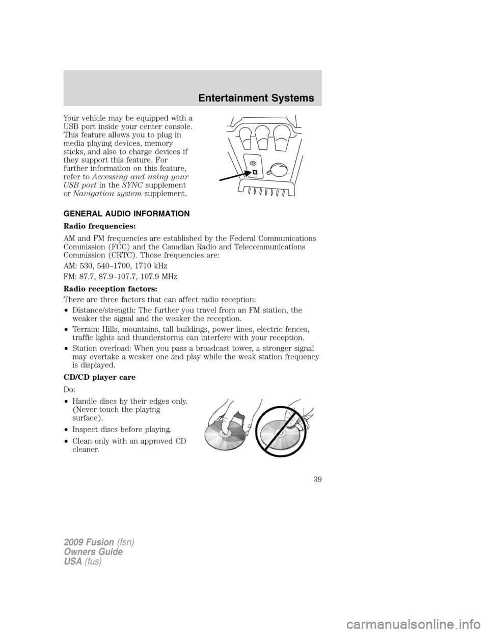 FORD FUSION (AMERICAS) 2009 1.G Owners Manual Your vehicle may be equipped with a
USB port inside your center console.
This feature allows you to plug in
media playing devices, memory
sticks, and also to charge devices if
they support this featur