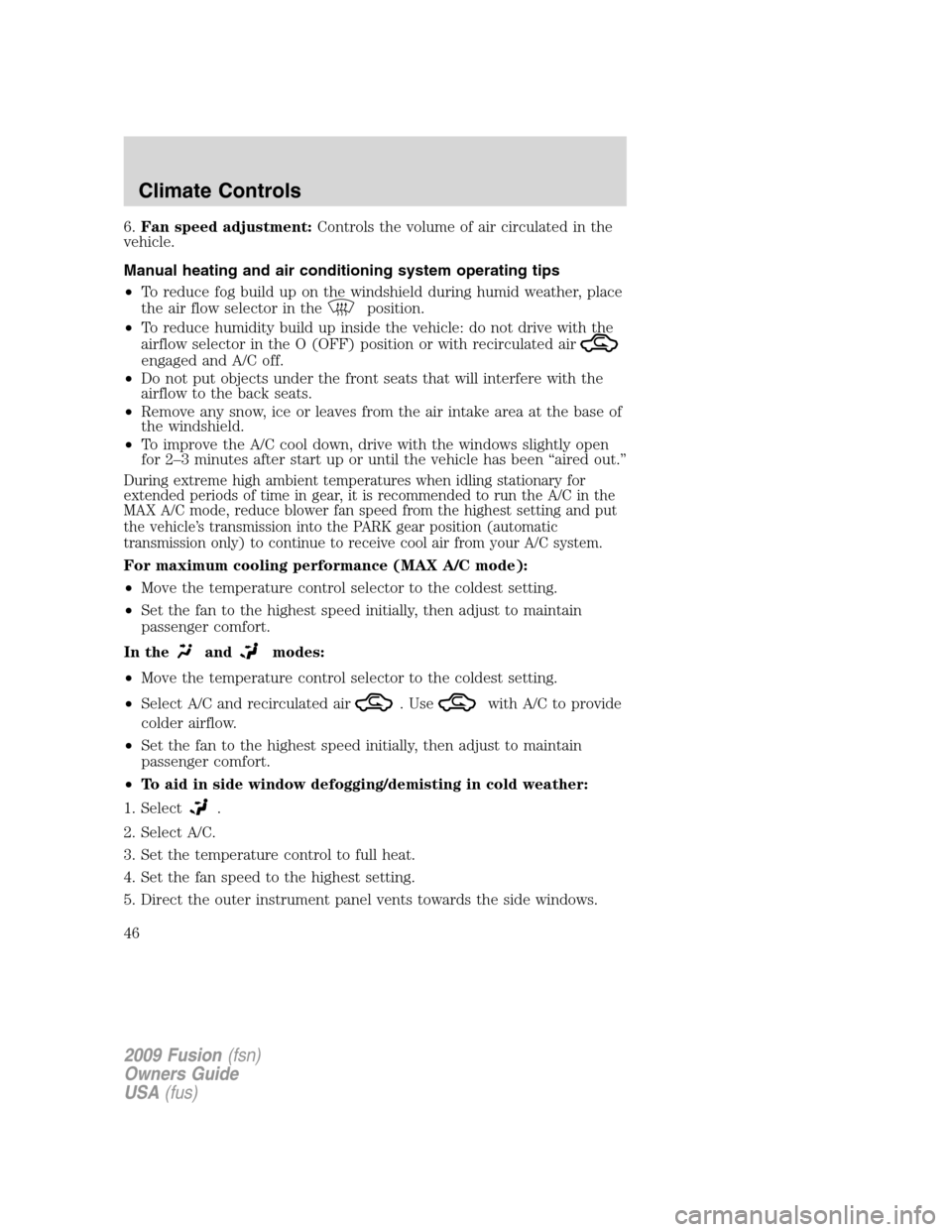 FORD FUSION (AMERICAS) 2009 1.G Owners Manual 6.Fan speed adjustment:Controls the volume of air circulated in the
vehicle.
Manual heating and air conditioning system operating tips
•To reduce fog build up on the windshield during humid weather, FORD FUSION (AMERICAS) 2009 1.G Owners Manual 6.Fan speed adjustment:Controls the volume of air circulated in the
vehicle.
Manual heating and air conditioning system operating tips
•To reduce fog build up on the windshield during humid weather,