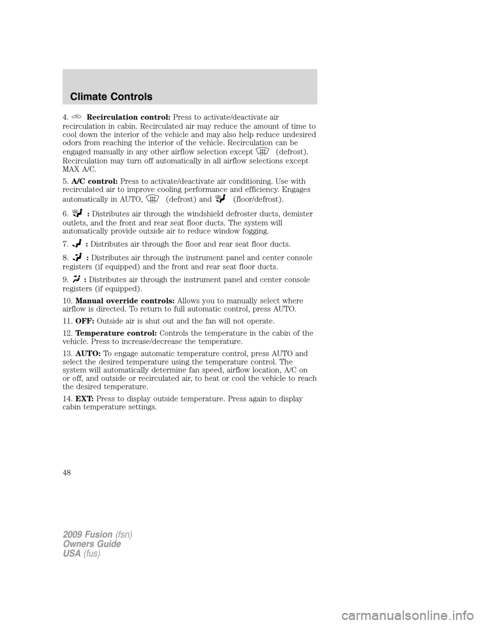 FORD FUSION (AMERICAS) 2009 1.G Owners Manual 4.Recirculation control:Press to activate/deactivate air
recirculation in cabin. Recirculated air may reduce the amount of time to
cool down the interior of the vehicle and may also help reduce undesi