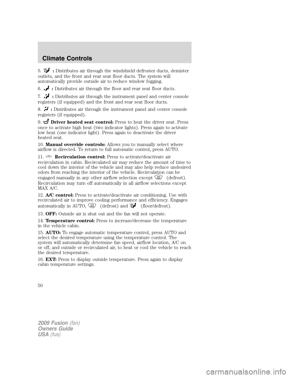 FORD FUSION (AMERICAS) 2009 1.G Service Manual 5.:Distributes air through the windshield defroster ducts, demister
outlets, and the front and rear seat floor ducts. The system will
automatically provide outside air to reduce window fogging.
6.
:Di