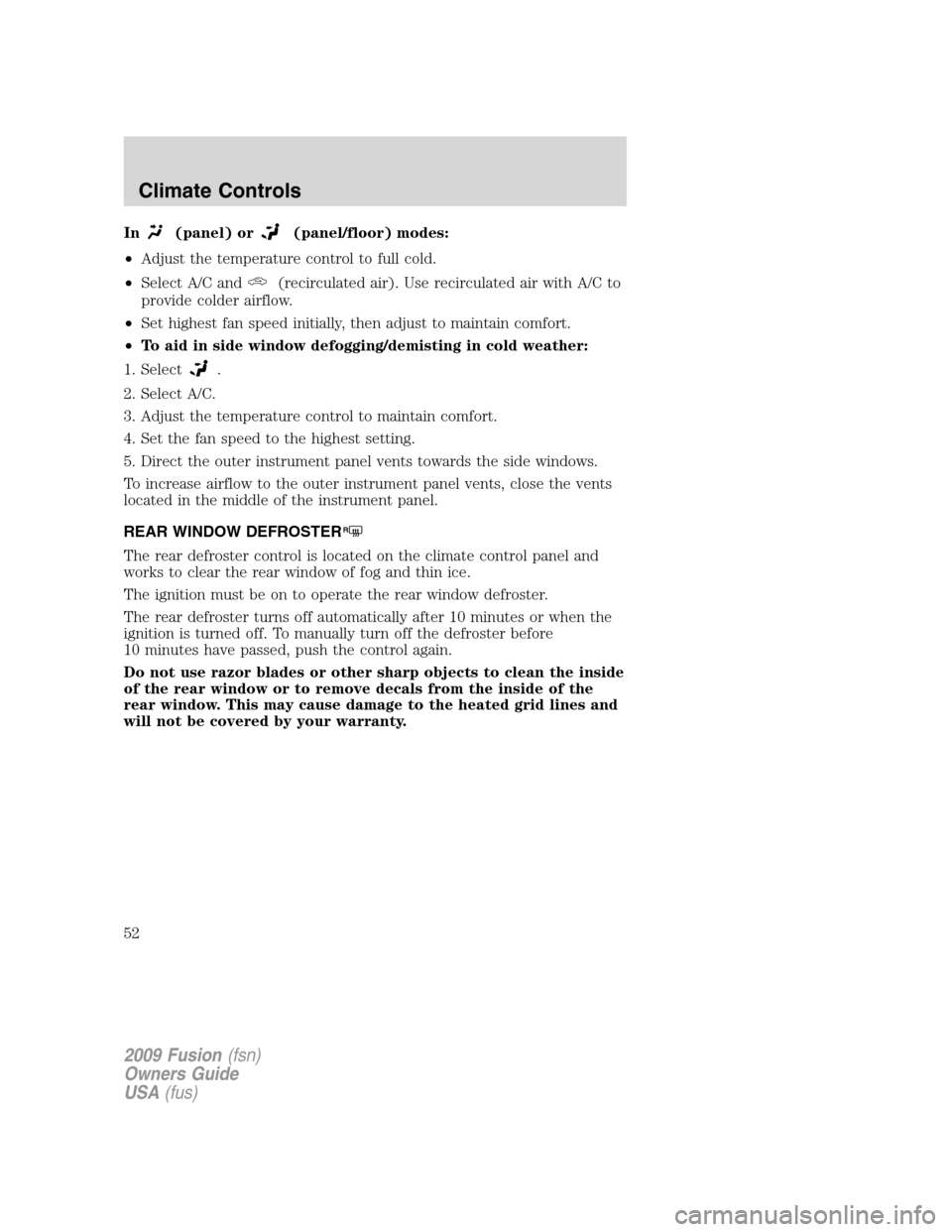 FORD FUSION (AMERICAS) 2009 1.G Owners Manual In(panel) or(panel/floor) modes:
•Adjust the temperature control to full cold.
•Select A/C and
(recirculated air). Use recirculated air with A/C to
provide colder airflow.
•Set highest fan speed