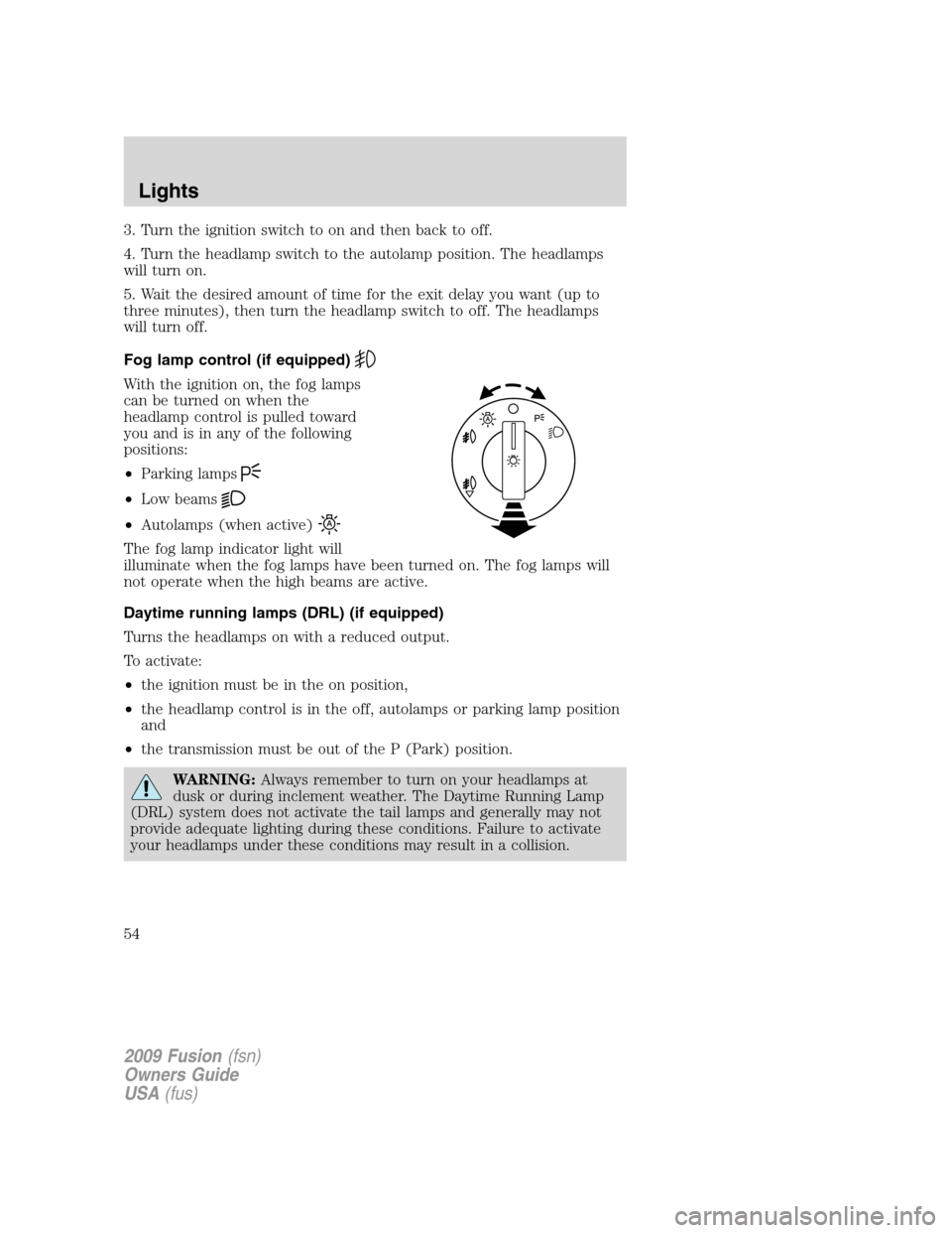 FORD FUSION (AMERICAS) 2009 1.G Owners Manual 3. Turn the ignition switch to on and then back to off.
4. Turn the headlamp switch to the autolamp position. The headlamps
will turn on.
5. Wait the desired amount of time for the exit delay you want