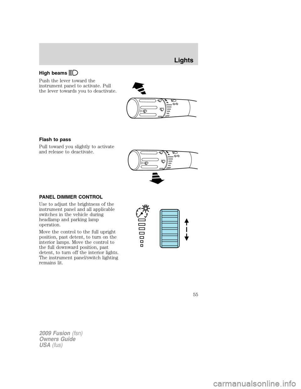 FORD FUSION (AMERICAS) 2009 1.G Owners Manual High beams
Push the lever toward the
instrument panel to activate. Pull
the lever towards you to deactivate.
Flash to pass
Pull toward you slightly to activate
and release to deactivate.
PANEL DIMMER 